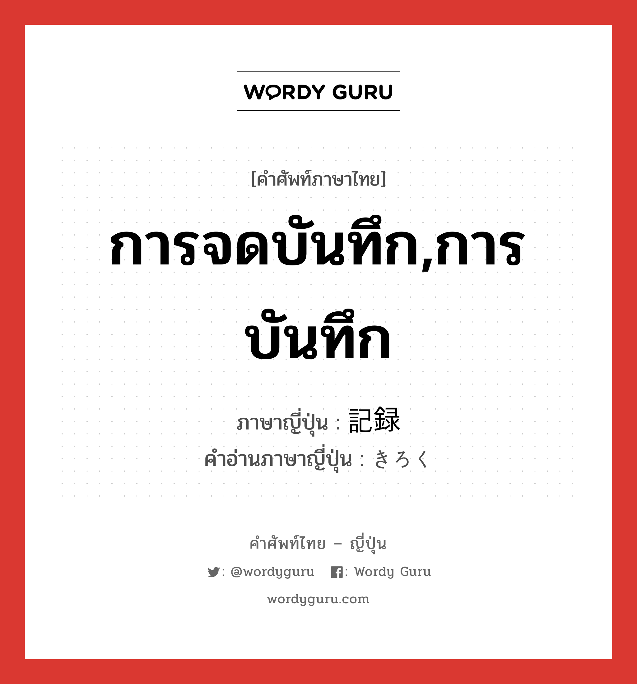 การจดบันทึก,การบันทึก ภาษาญี่ปุ่นคืออะไร, คำศัพท์ภาษาไทย - ญี่ปุ่น การจดบันทึก,การบันทึก ภาษาญี่ปุ่น 記録 คำอ่านภาษาญี่ปุ่น きろく หมวด n หมวด n