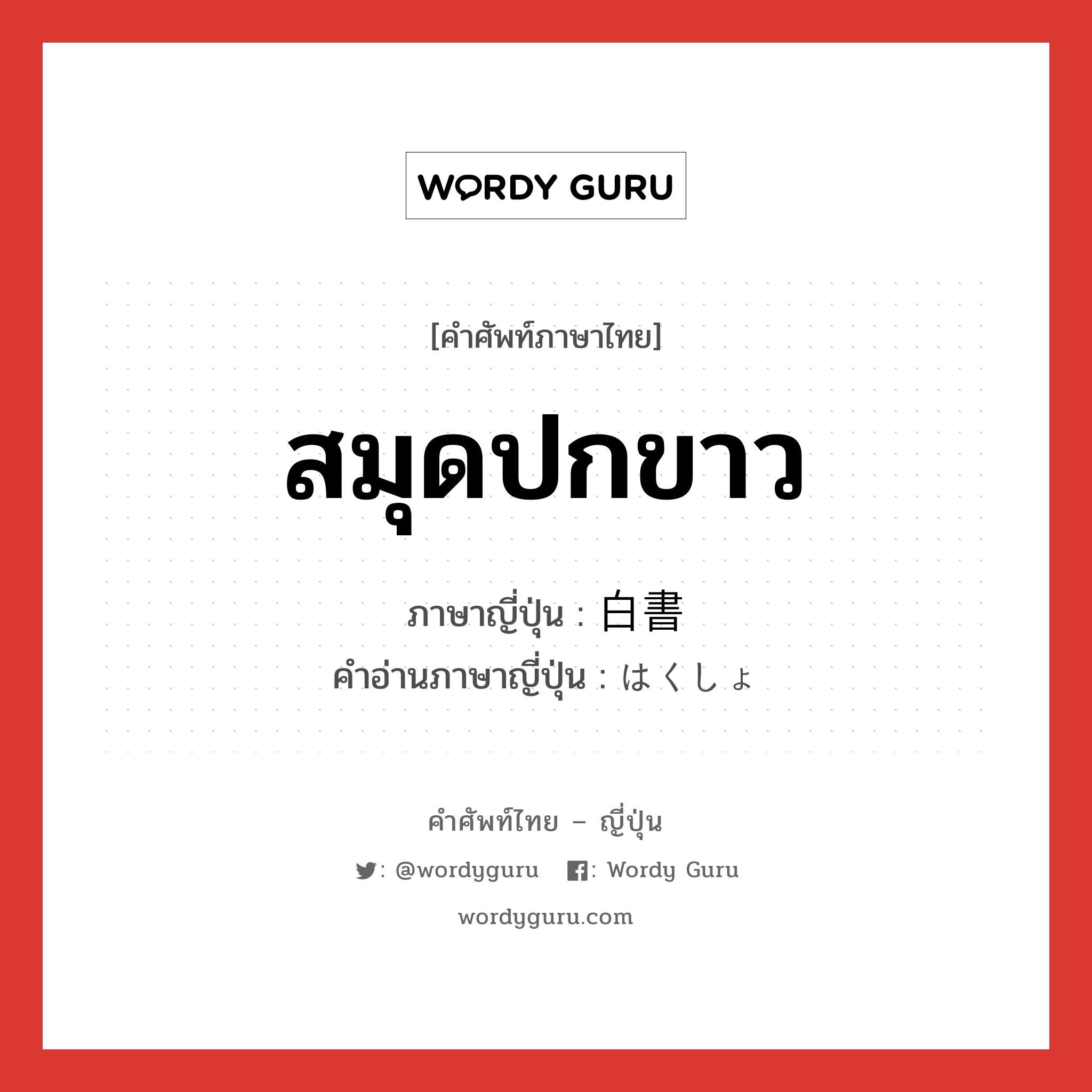 สมุดปกขาว ภาษาญี่ปุ่นคืออะไร, คำศัพท์ภาษาไทย - ญี่ปุ่น สมุดปกขาว ภาษาญี่ปุ่น 白書 คำอ่านภาษาญี่ปุ่น はくしょ หมวด n หมวด n