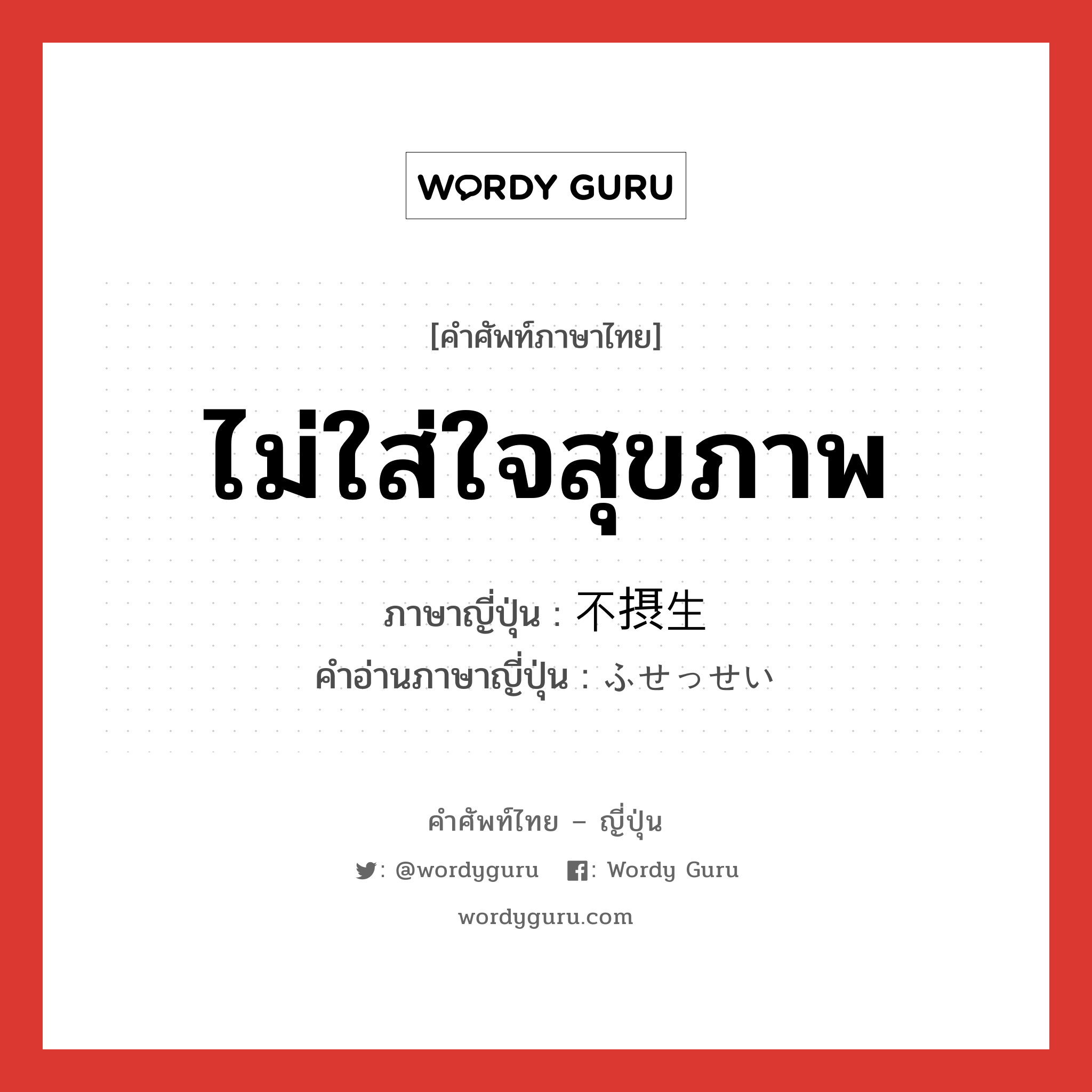 ไม่ใส่ใจสุขภาพ ภาษาญี่ปุ่นคืออะไร, คำศัพท์ภาษาไทย - ญี่ปุ่น ไม่ใส่ใจสุขภาพ ภาษาญี่ปุ่น 不摂生 คำอ่านภาษาญี่ปุ่น ふせっせい หมวด adj-na หมวด adj-na