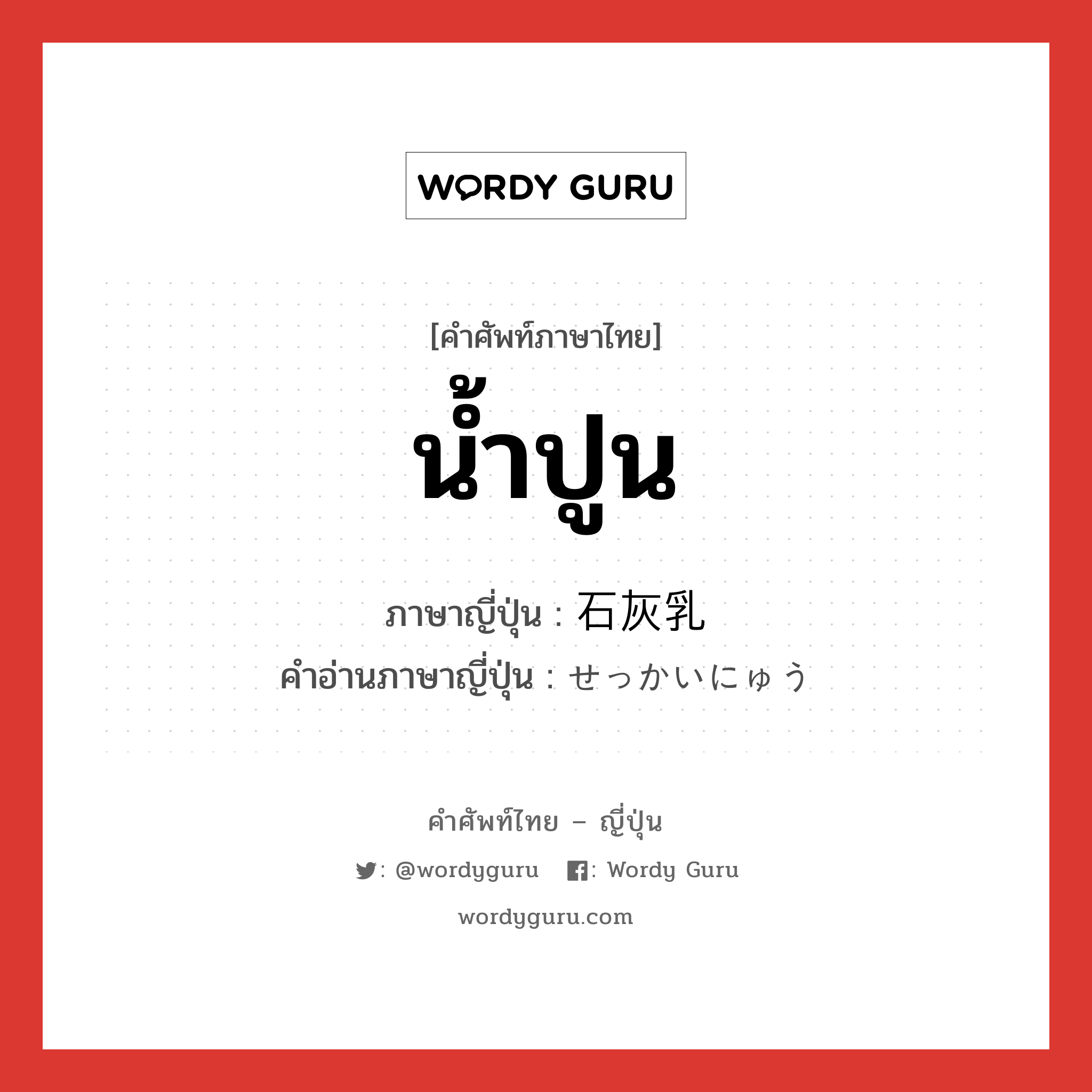 น้ำปูน ภาษาญี่ปุ่นคืออะไร, คำศัพท์ภาษาไทย - ญี่ปุ่น น้ำปูน ภาษาญี่ปุ่น 石灰乳 คำอ่านภาษาญี่ปุ่น せっかいにゅう หมวด n หมวด n