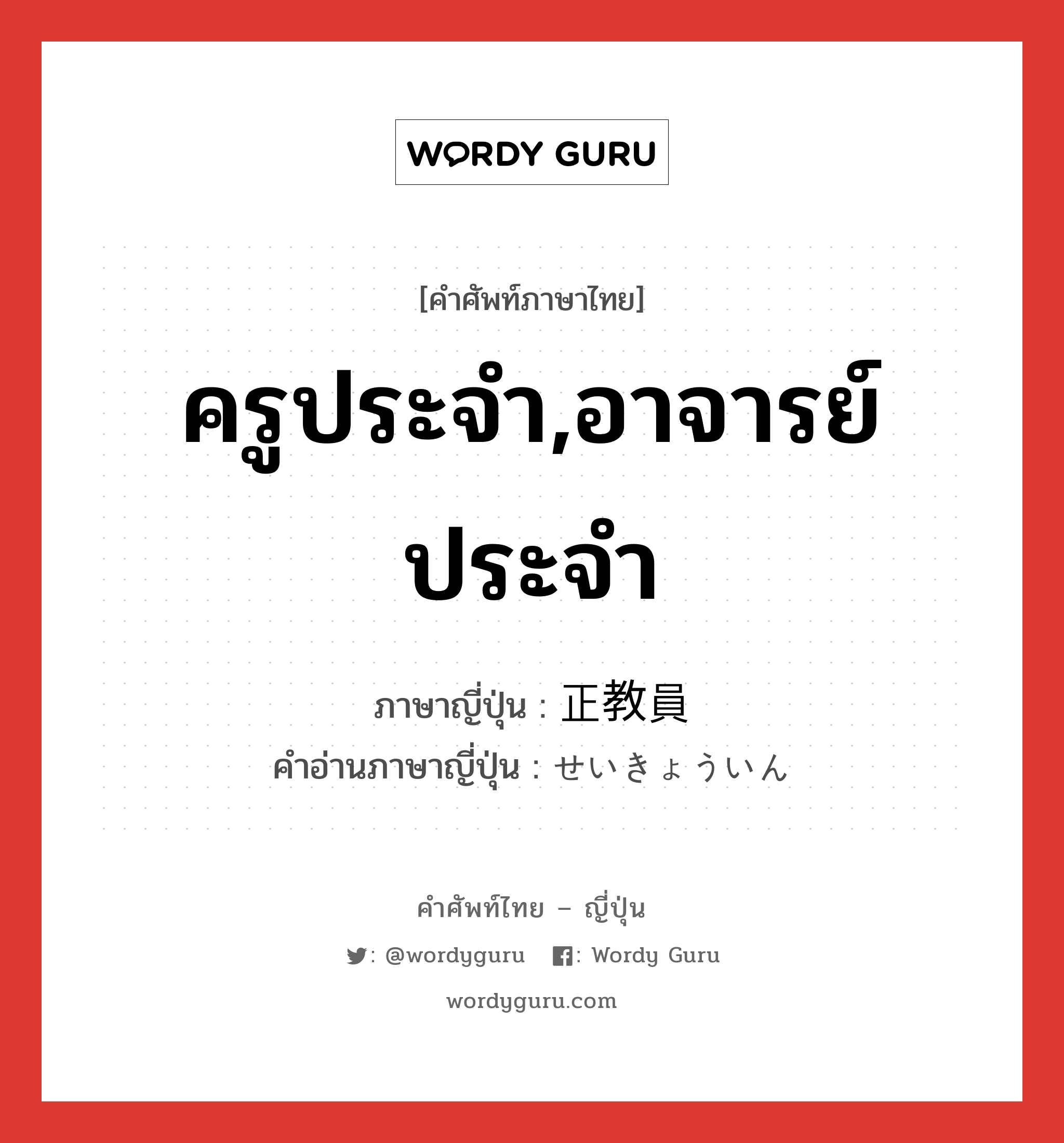 ครูประจำ,อาจารย์ประจำ ภาษาญี่ปุ่นคืออะไร, คำศัพท์ภาษาไทย - ญี่ปุ่น ครูประจำ,อาจารย์ประจำ ภาษาญี่ปุ่น 正教員 คำอ่านภาษาญี่ปุ่น せいきょういん หมวด n หมวด n