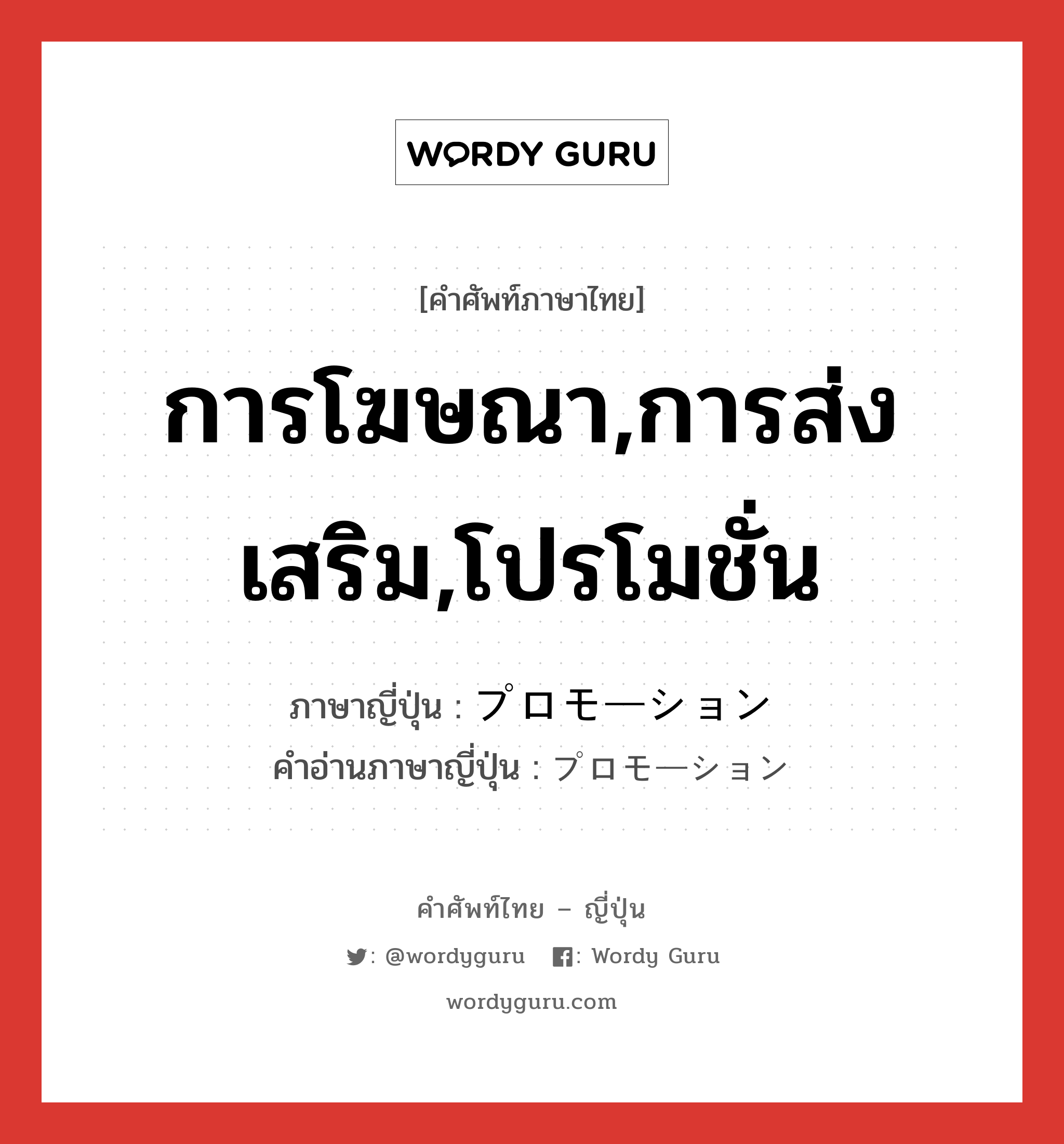 การโฆษณา,การส่งเสริม,โปรโมชั่น ภาษาญี่ปุ่นคืออะไร, คำศัพท์ภาษาไทย - ญี่ปุ่น การโฆษณา,การส่งเสริม,โปรโมชั่น ภาษาญี่ปุ่น プロモーション คำอ่านภาษาญี่ปุ่น プロモーション หมวด n หมวด n