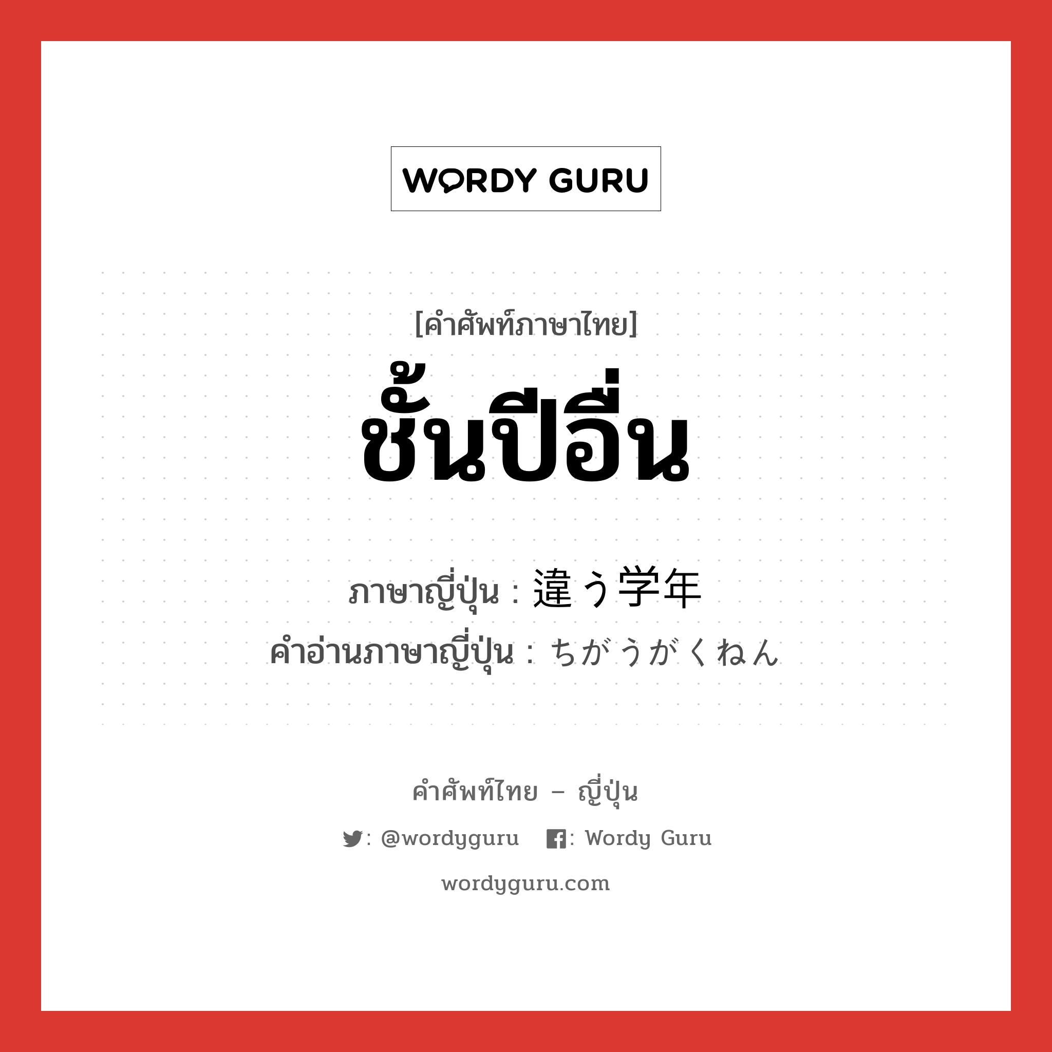 ชั้นปีอื่น ภาษาญี่ปุ่นคืออะไร, คำศัพท์ภาษาไทย - ญี่ปุ่น ชั้นปีอื่น ภาษาญี่ปุ่น 違う学年 คำอ่านภาษาญี่ปุ่น ちがうがくねん หมวด n หมวด n