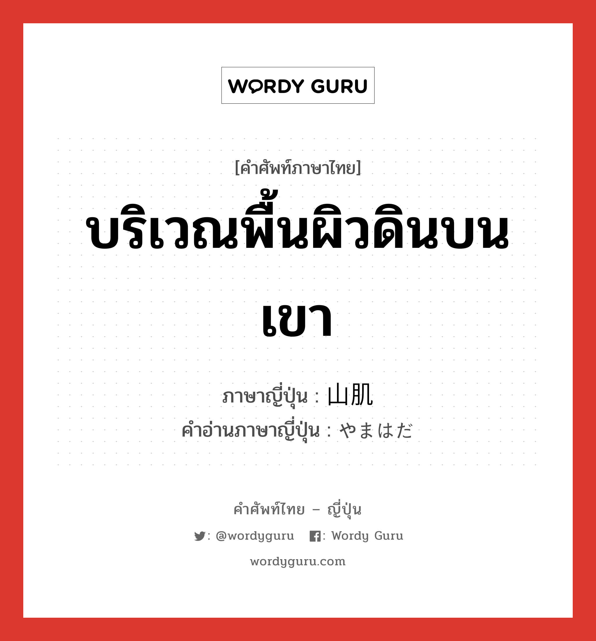 บริเวณพื้นผิวดินบนเขา ภาษาญี่ปุ่นคืออะไร, คำศัพท์ภาษาไทย - ญี่ปุ่น บริเวณพื้นผิวดินบนเขา ภาษาญี่ปุ่น 山肌 คำอ่านภาษาญี่ปุ่น やまはだ หมวด n หมวด n