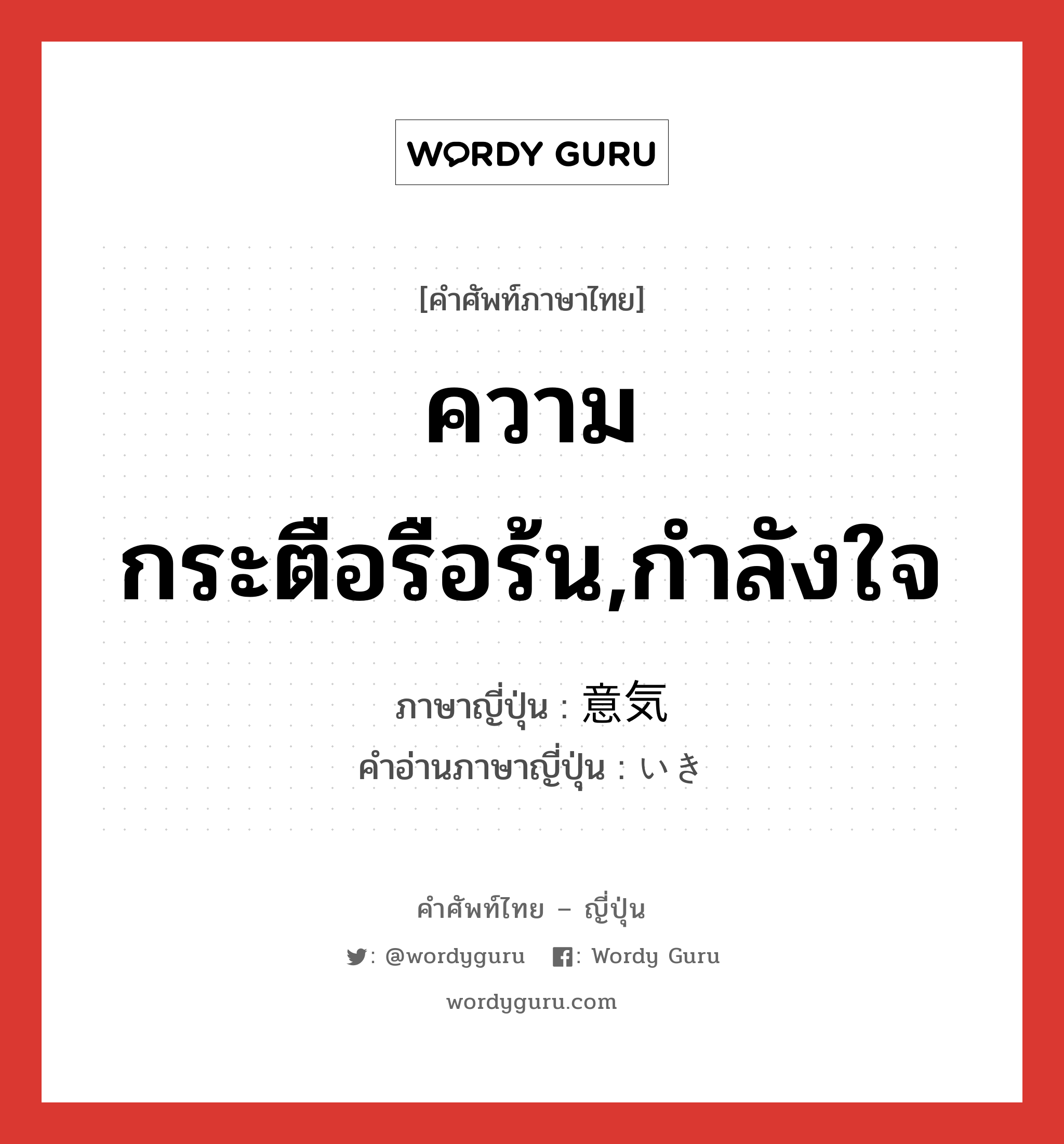 ความกระตือรือร้น,กำลังใจ ภาษาญี่ปุ่นคืออะไร, คำศัพท์ภาษาไทย - ญี่ปุ่น ความกระตือรือร้น,กำลังใจ ภาษาญี่ปุ่น 意気 คำอ่านภาษาญี่ปุ่น いき หมวด n หมวด n