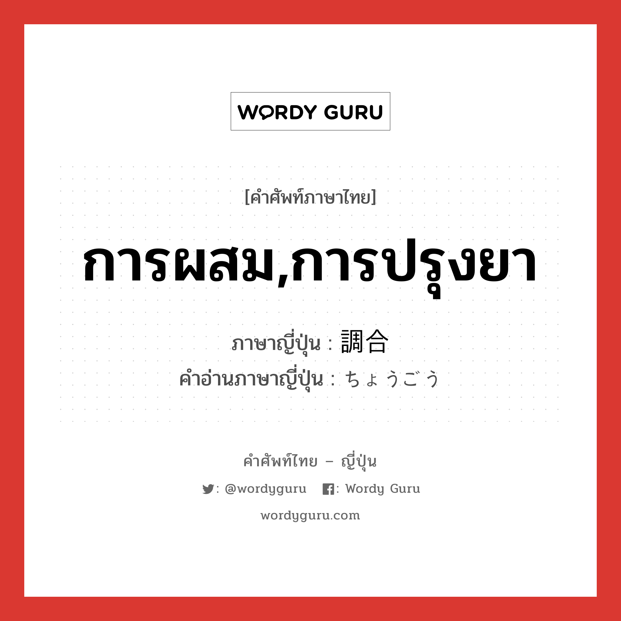 การผสม,การปรุงยา ภาษาญี่ปุ่นคืออะไร, คำศัพท์ภาษาไทย - ญี่ปุ่น การผสม,การปรุงยา ภาษาญี่ปุ่น 調合 คำอ่านภาษาญี่ปุ่น ちょうごう หมวด n หมวด n