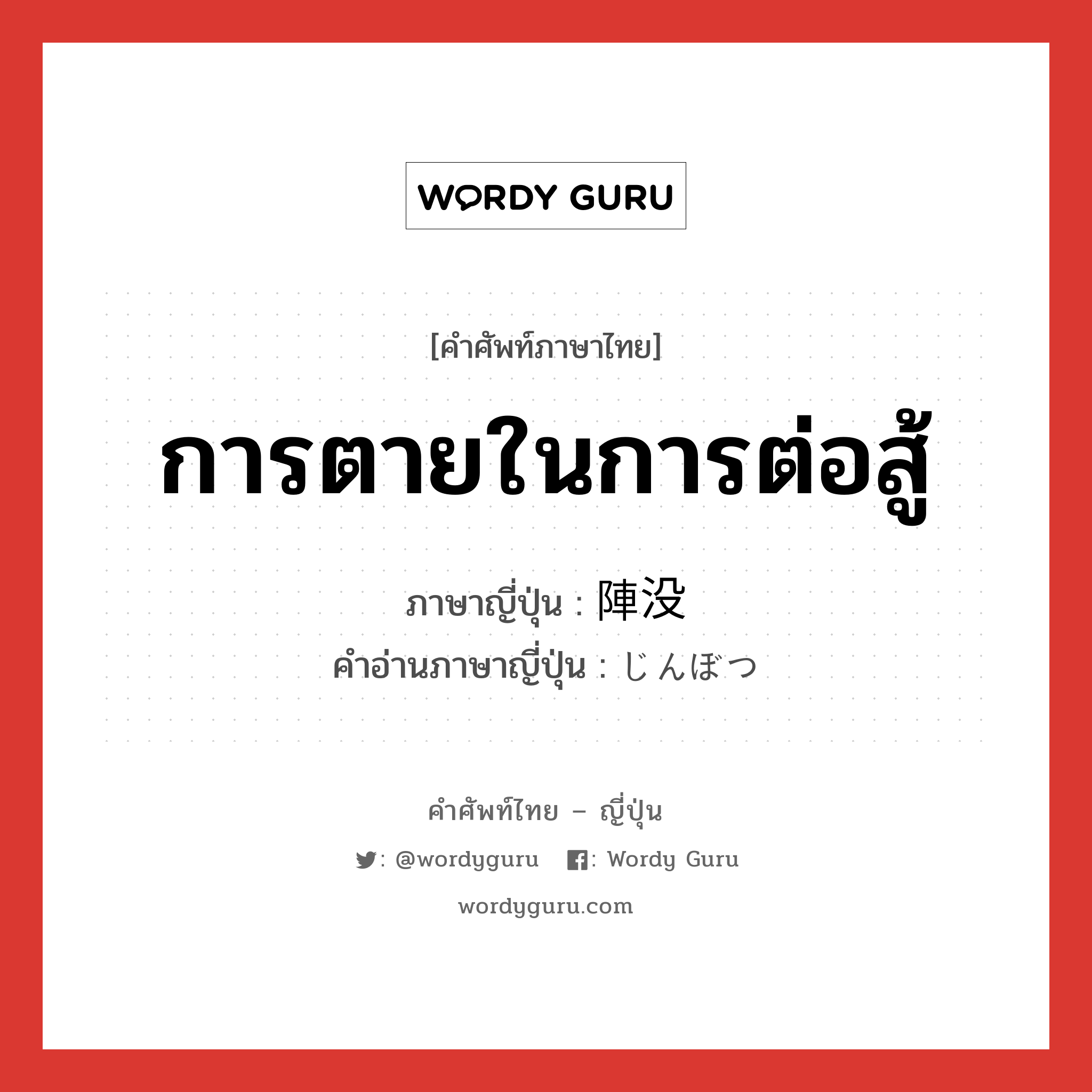 การตายในการต่อสู้ ภาษาญี่ปุ่นคืออะไร, คำศัพท์ภาษาไทย - ญี่ปุ่น การตายในการต่อสู้ ภาษาญี่ปุ่น 陣没 คำอ่านภาษาญี่ปุ่น じんぼつ หมวด n หมวด n