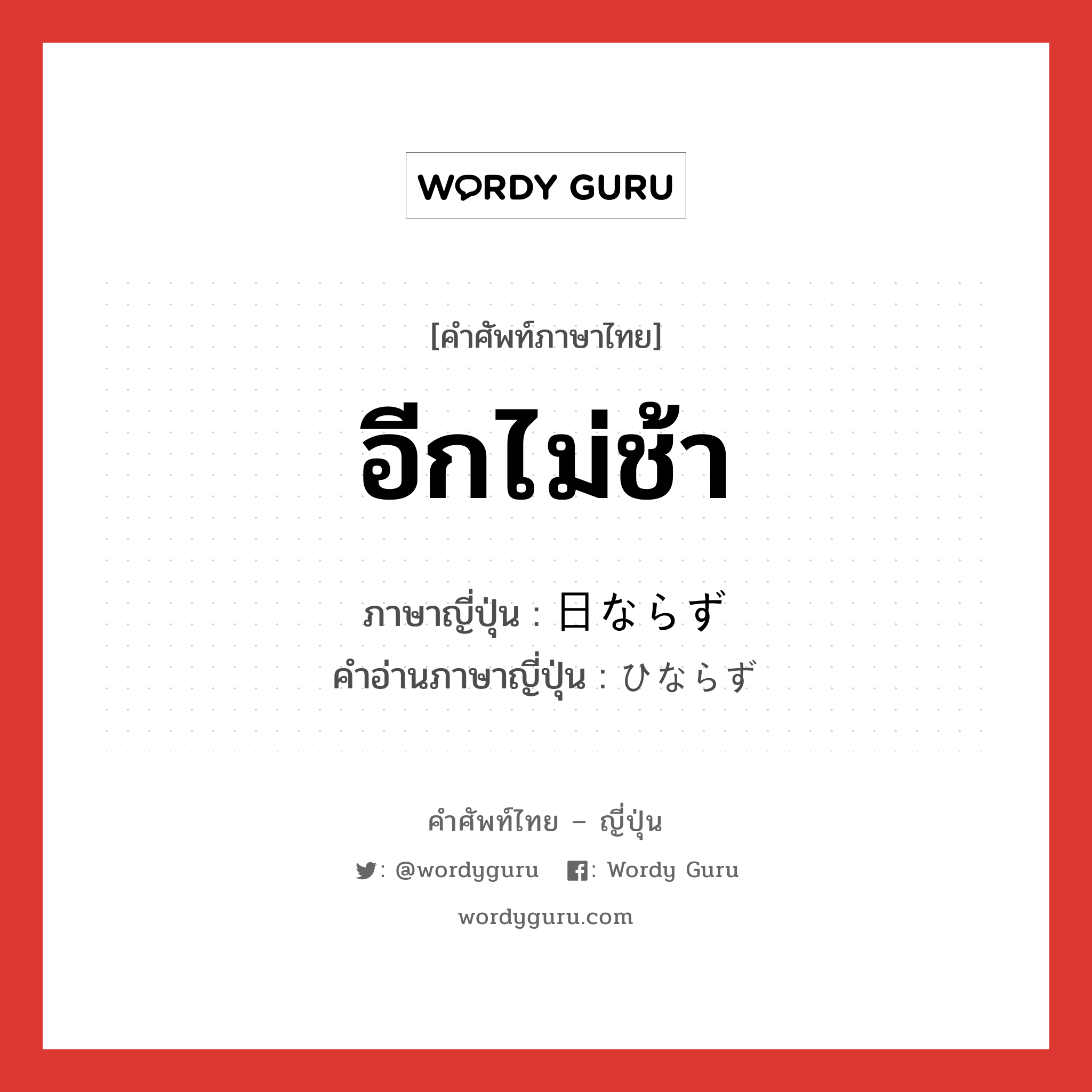 อีกไม่ช้า ภาษาญี่ปุ่นคืออะไร, คำศัพท์ภาษาไทย - ญี่ปุ่น อีกไม่ช้า ภาษาญี่ปุ่น 日ならず คำอ่านภาษาญี่ปุ่น ひならず หมวด adv หมวด adv