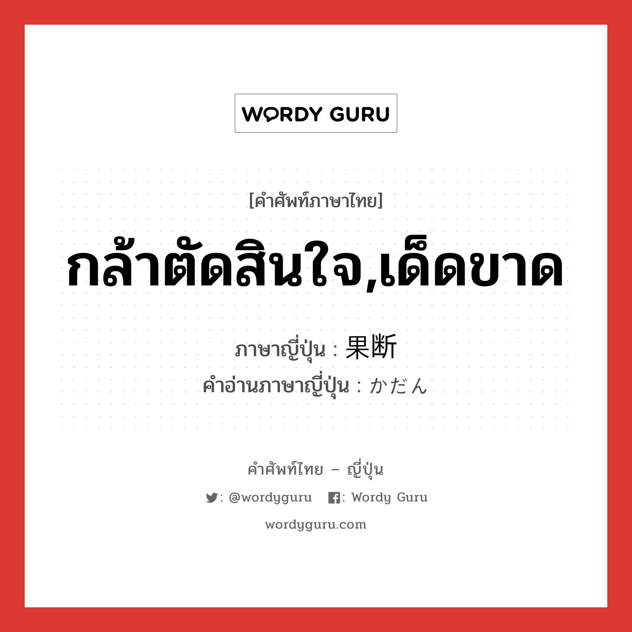 กล้าตัดสินใจ,เด็ดขาด ภาษาญี่ปุ่นคืออะไร, คำศัพท์ภาษาไทย - ญี่ปุ่น กล้าตัดสินใจ,เด็ดขาด ภาษาญี่ปุ่น 果断 คำอ่านภาษาญี่ปุ่น かだん หมวด adj-na หมวด adj-na