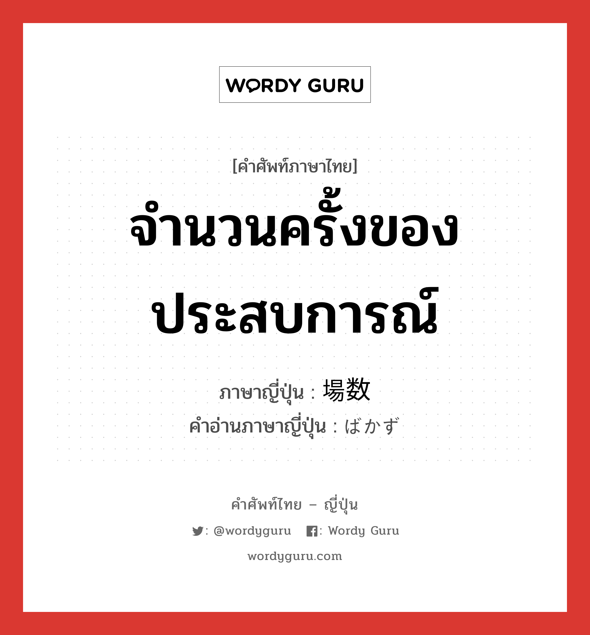 จำนวนครั้งของประสบการณ์ ภาษาญี่ปุ่นคืออะไร, คำศัพท์ภาษาไทย - ญี่ปุ่น จำนวนครั้งของประสบการณ์ ภาษาญี่ปุ่น 場数 คำอ่านภาษาญี่ปุ่น ばかず หมวด n หมวด n