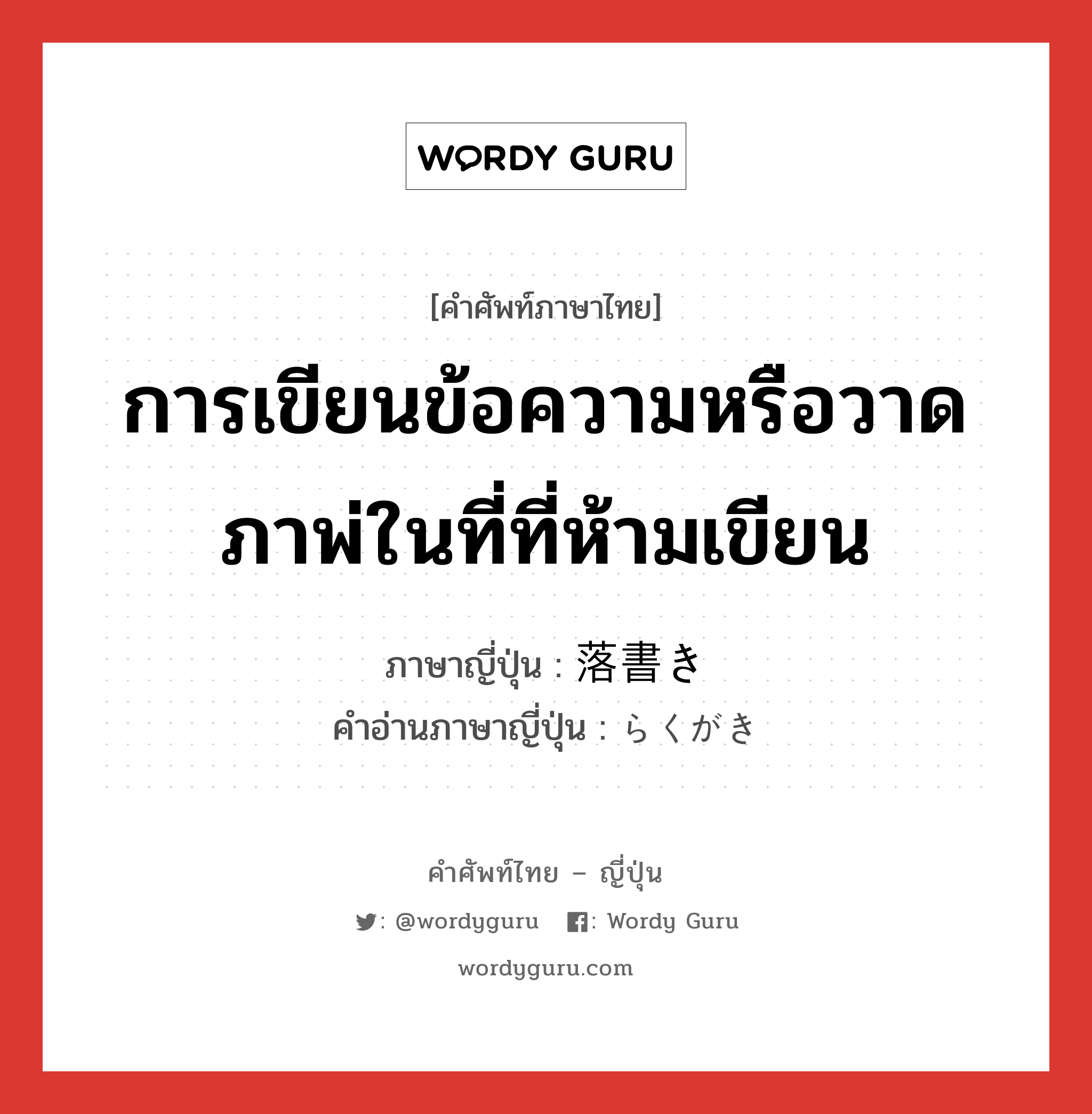 การเขียนข้อความหรือวาดภาพ่ในที่ที่ห้ามเขียน ภาษาญี่ปุ่นคืออะไร, คำศัพท์ภาษาไทย - ญี่ปุ่น การเขียนข้อความหรือวาดภาพ่ในที่ที่ห้ามเขียน ภาษาญี่ปุ่น 落書き คำอ่านภาษาญี่ปุ่น らくがき หมวด n หมวด n