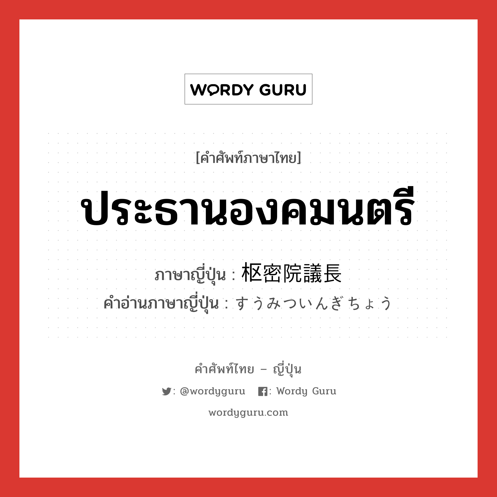 ประธานองคมนตรี ภาษาญี่ปุ่นคืออะไร, คำศัพท์ภาษาไทย - ญี่ปุ่น ประธานองคมนตรี ภาษาญี่ปุ่น 枢密院議長 คำอ่านภาษาญี่ปุ่น すうみついんぎちょう หมวด n หมวด n