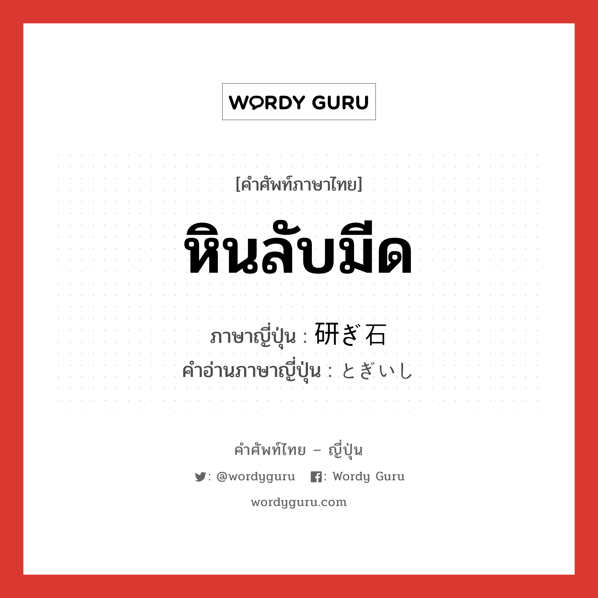 หินลับมีด ภาษาญี่ปุ่นคืออะไร, คำศัพท์ภาษาไทย - ญี่ปุ่น หินลับมีด ภาษาญี่ปุ่น 研ぎ石 คำอ่านภาษาญี่ปุ่น とぎいし หมวด n หมวด n