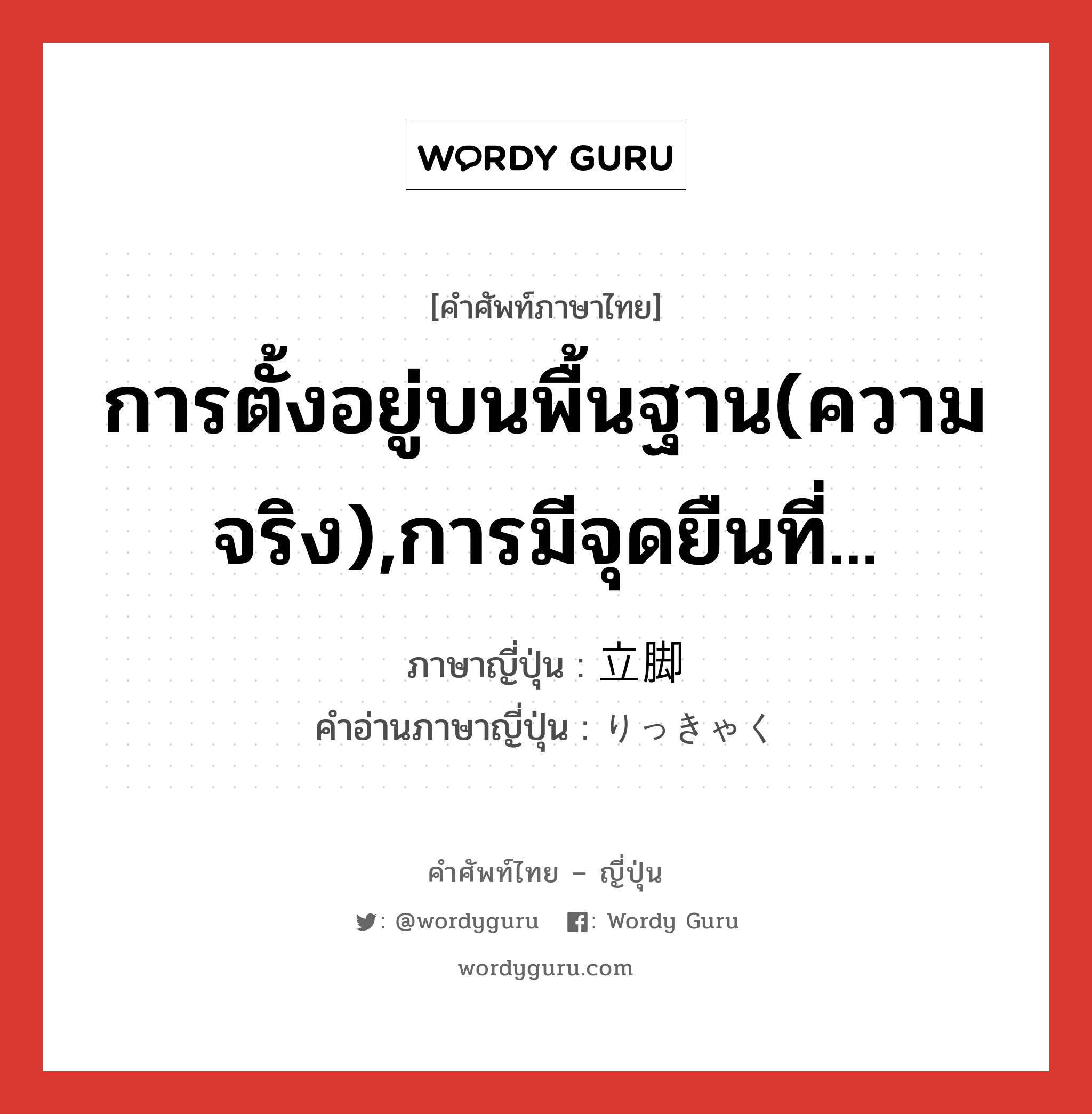 การตั้งอยู่บนพื้นฐาน(ความจริง),การมีจุดยืนที่... ภาษาญี่ปุ่นคืออะไร, คำศัพท์ภาษาไทย - ญี่ปุ่น การตั้งอยู่บนพื้นฐาน(ความจริง),การมีจุดยืนที่... ภาษาญี่ปุ่น 立脚 คำอ่านภาษาญี่ปุ่น りっきゃく หมวด n หมวด n