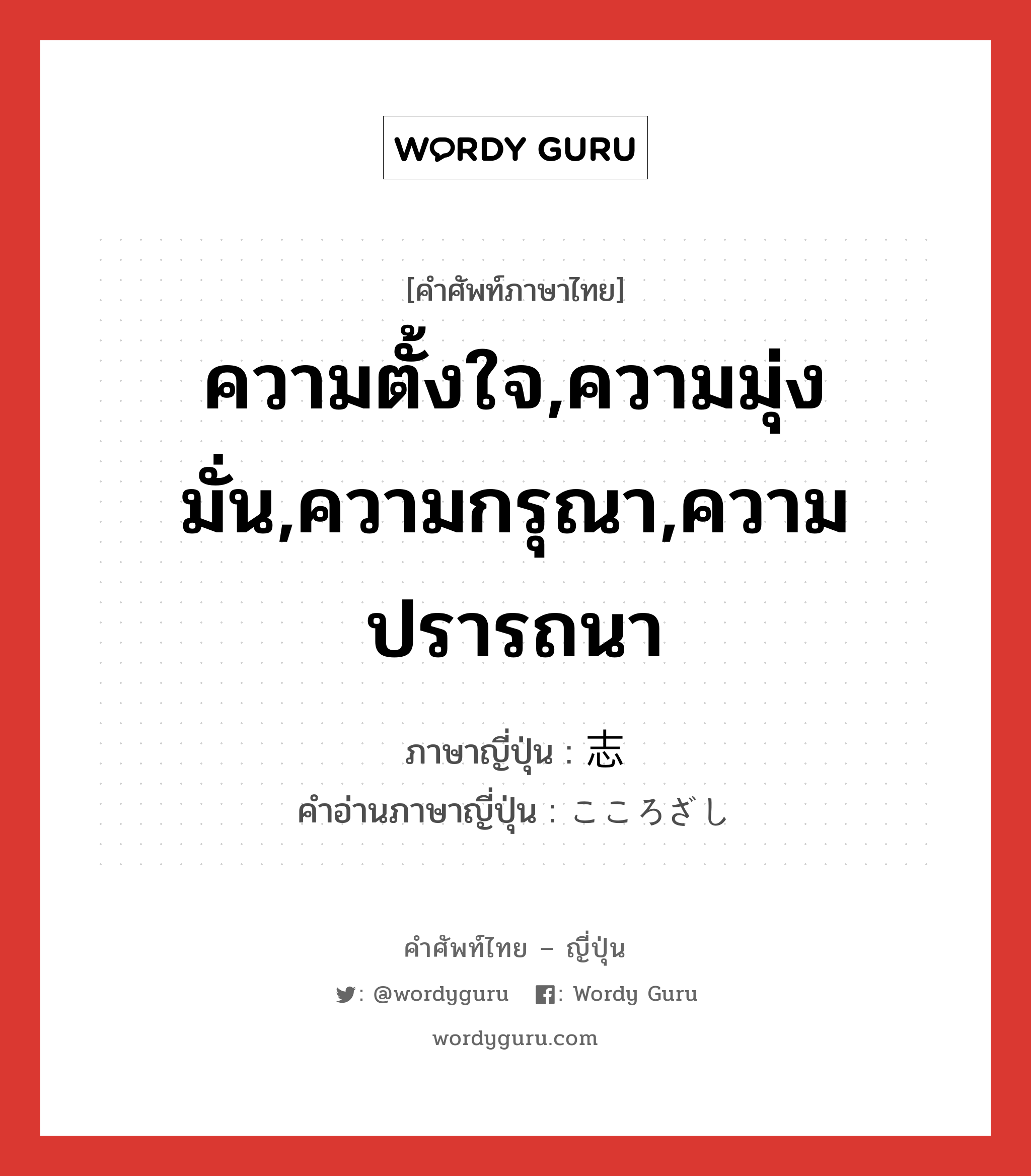 ความตั้งใจ,ความมุ่งมั่น,ความกรุณา,ความปรารถนา ภาษาญี่ปุ่นคืออะไร, คำศัพท์ภาษาไทย - ญี่ปุ่น ความตั้งใจ,ความมุ่งมั่น,ความกรุณา,ความปรารถนา ภาษาญี่ปุ่น 志 คำอ่านภาษาญี่ปุ่น こころざし หมวด n หมวด n