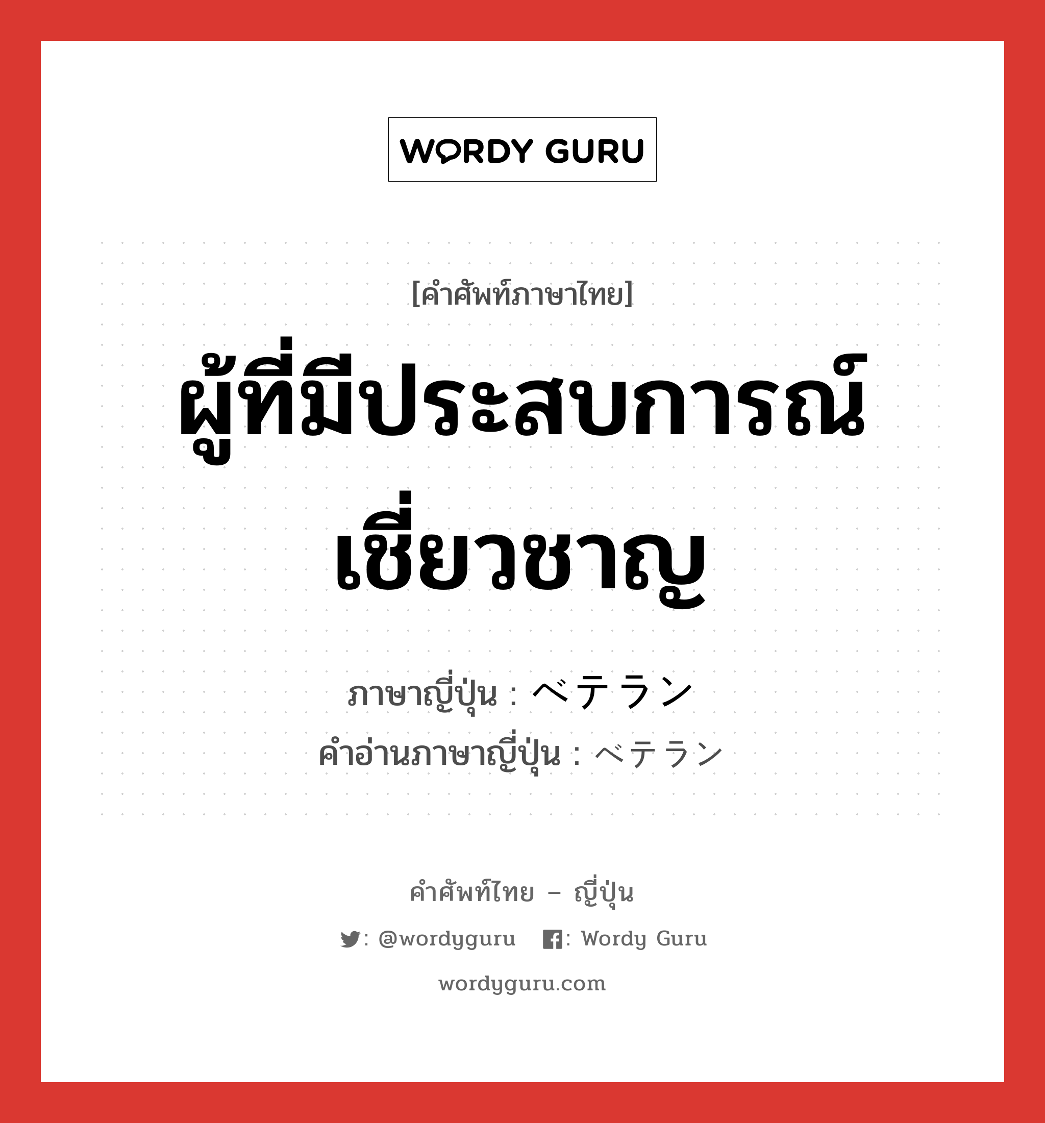 ผู้ที่มีประสบการณ์เชี่ยวชาญ ภาษาญี่ปุ่นคืออะไร, คำศัพท์ภาษาไทย - ญี่ปุ่น ผู้ที่มีประสบการณ์เชี่ยวชาญ ภาษาญี่ปุ่น ベテラン คำอ่านภาษาญี่ปุ่น ベテラン หมวด n หมวด n