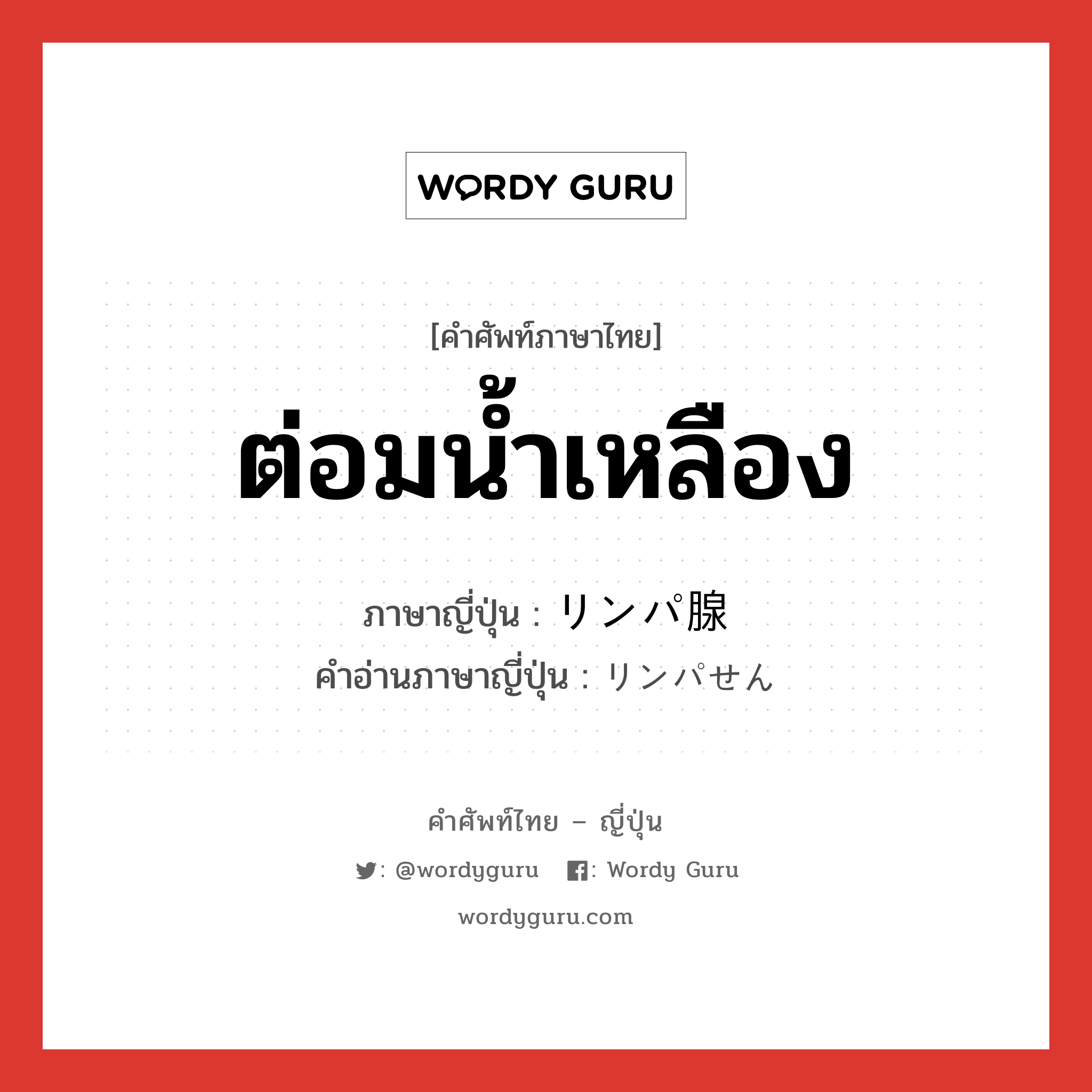 ต่อมน้ำเหลือง ภาษาญี่ปุ่นคืออะไร, คำศัพท์ภาษาไทย - ญี่ปุ่น ต่อมน้ำเหลือง ภาษาญี่ปุ่น リンパ腺 คำอ่านภาษาญี่ปุ่น リンパせん หมวด n หมวด n