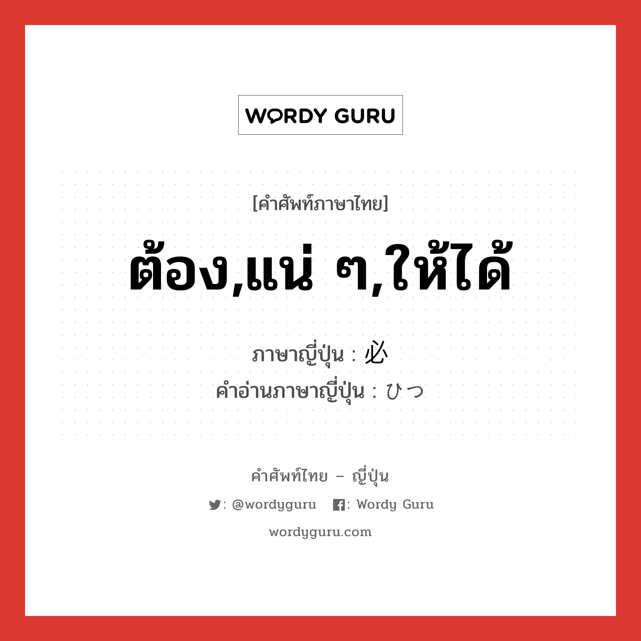 ต้อง,แน่ ๆ,ให้ได้ ภาษาญี่ปุ่นคืออะไร, คำศัพท์ภาษาไทย - ญี่ปุ่น ต้อง,แน่ ๆ,ให้ได้ ภาษาญี่ปุ่น 必 คำอ่านภาษาญี่ปุ่น ひつ หมวด n หมวด n