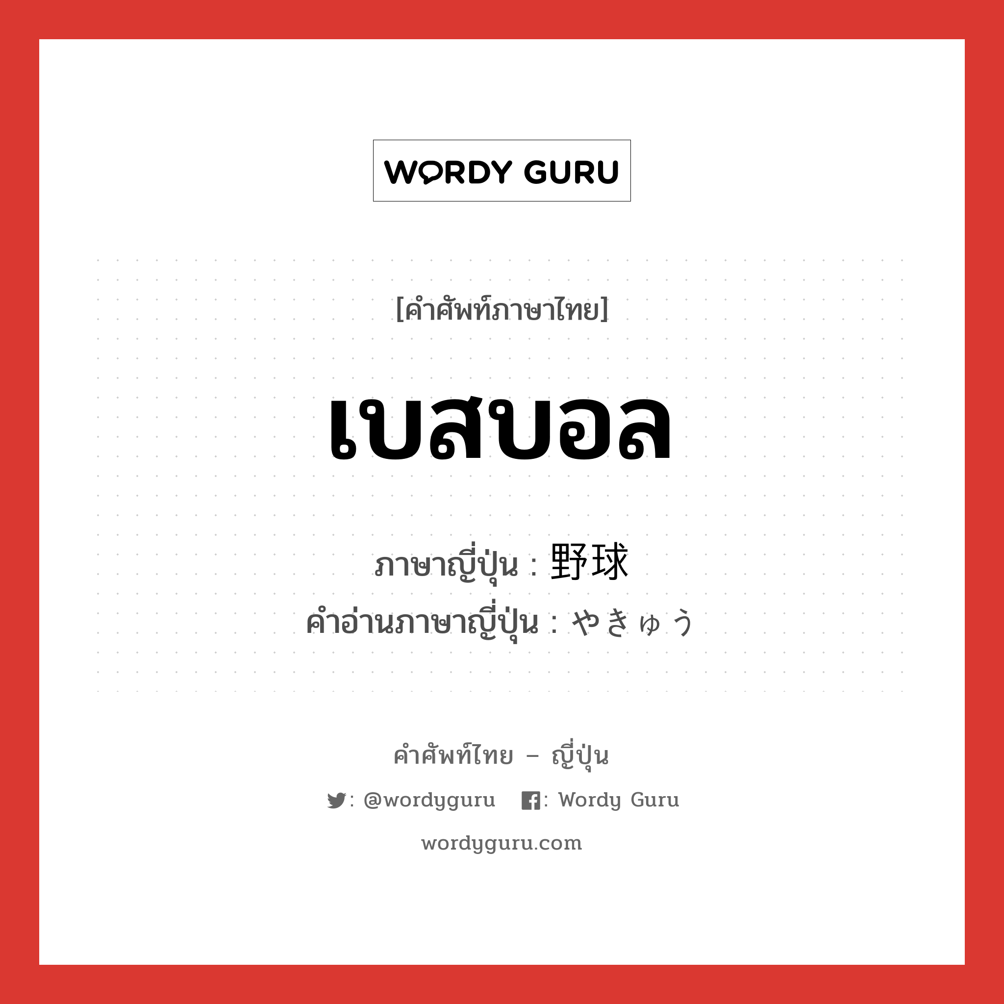 เบสบอล ภาษาญี่ปุ่นคืออะไร, คำศัพท์ภาษาไทย - ญี่ปุ่น เบสบอล ภาษาญี่ปุ่น 野球 คำอ่านภาษาญี่ปุ่น やきゅう หมวด n หมวด n