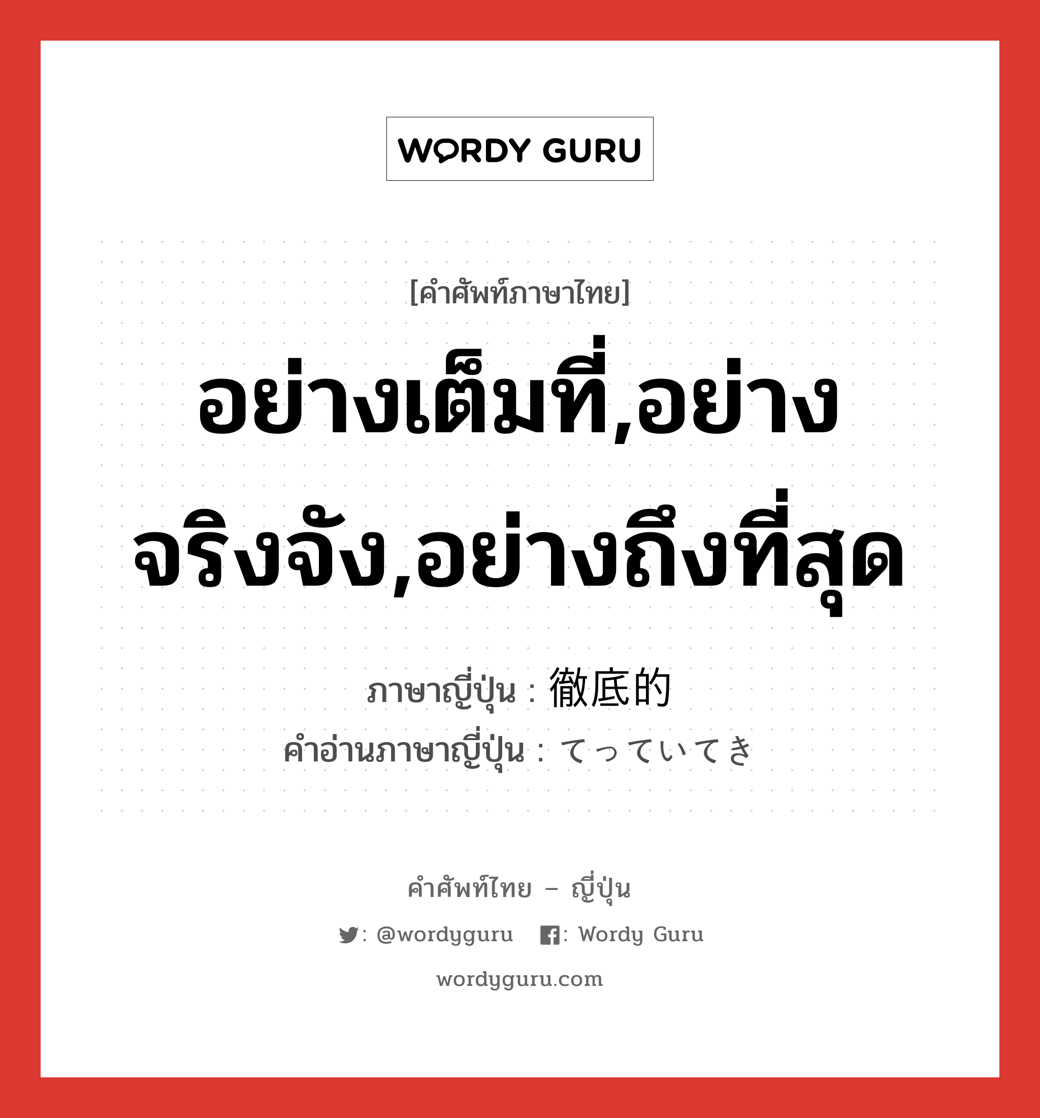 อย่างเต็มที่,อย่างจริงจัง,อย่างถึงที่สุด ภาษาญี่ปุ่นคืออะไร, คำศัพท์ภาษาไทย - ญี่ปุ่น อย่างเต็มที่,อย่างจริงจัง,อย่างถึงที่สุด ภาษาญี่ปุ่น 徹底的 คำอ่านภาษาญี่ปุ่น てっていてき หมวด adj-na หมวด adj-na