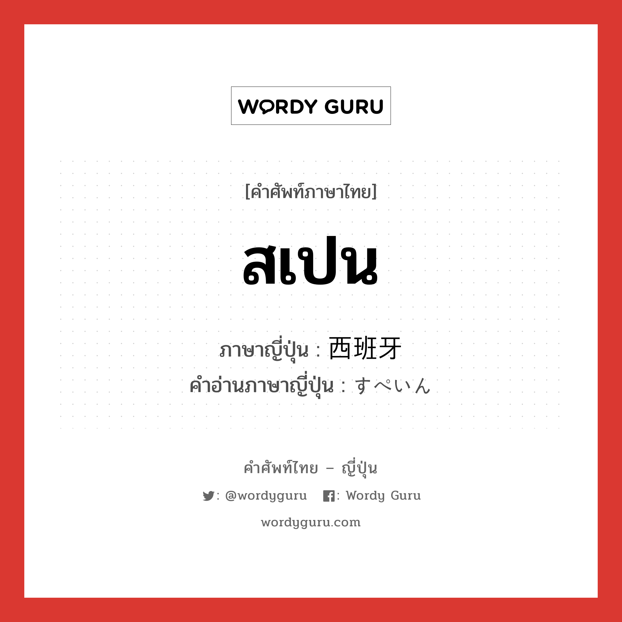 สเปน ภาษาญี่ปุ่นคืออะไร, คำศัพท์ภาษาไทย - ญี่ปุ่น สเปน ภาษาญี่ปุ่น 西班牙 คำอ่านภาษาญี่ปุ่น すぺいん หมวด n หมวด n