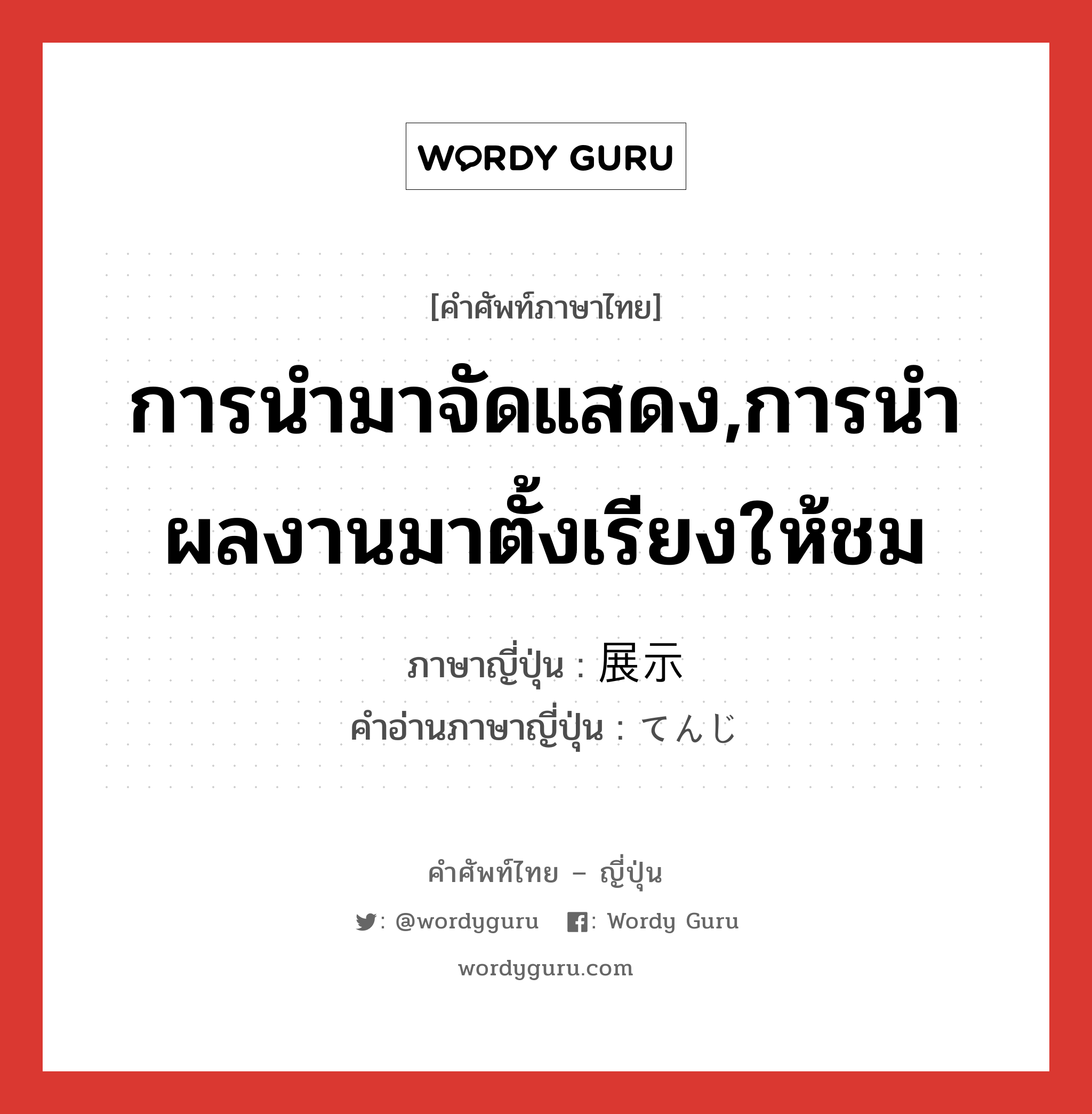 การนำมาจัดแสดง,การนำผลงานมาตั้งเรียงให้ชม ภาษาญี่ปุ่นคืออะไร, คำศัพท์ภาษาไทย - ญี่ปุ่น การนำมาจัดแสดง,การนำผลงานมาตั้งเรียงให้ชม ภาษาญี่ปุ่น 展示 คำอ่านภาษาญี่ปุ่น てんじ หมวด n หมวด n