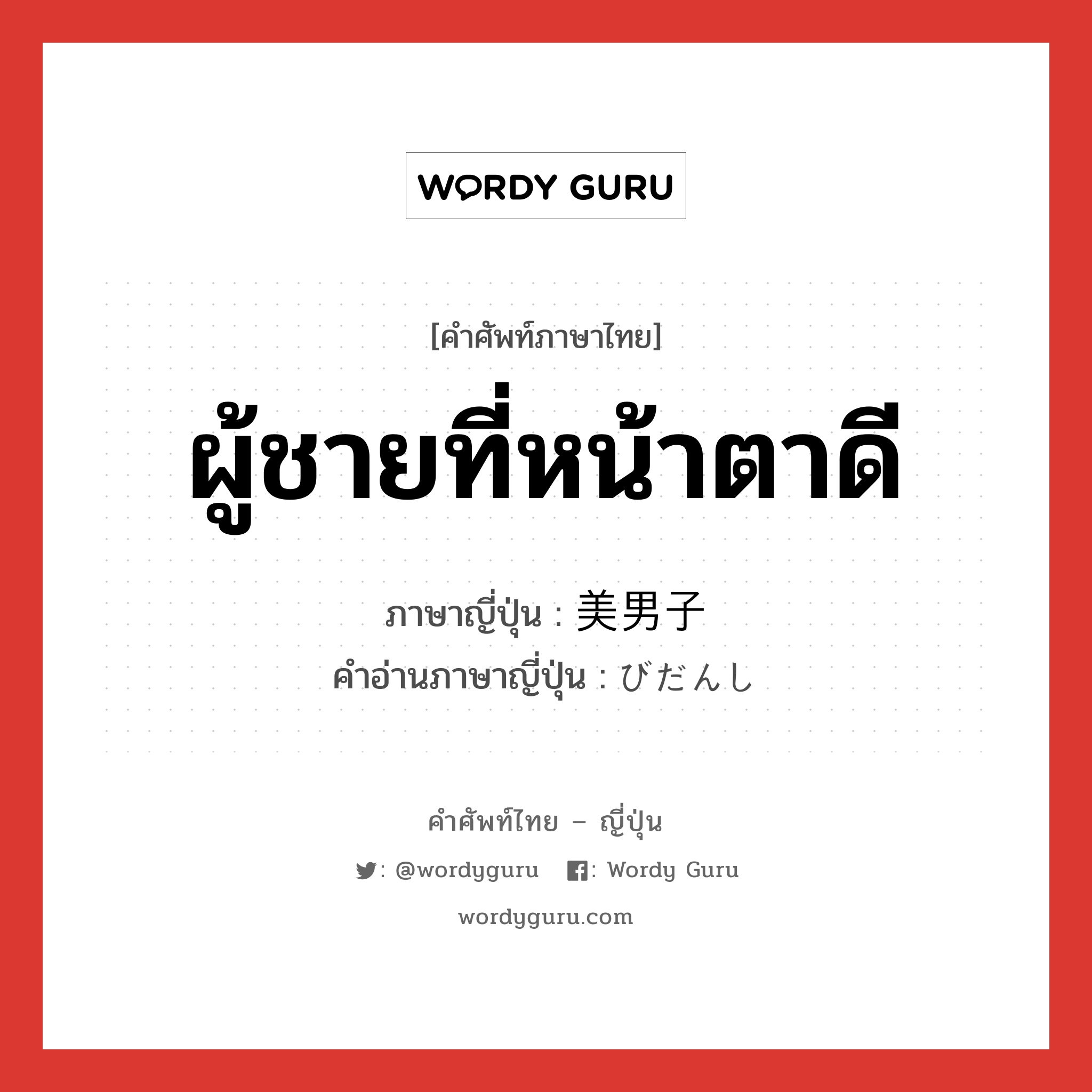 ผู้ชายที่หน้าตาดี ภาษาญี่ปุ่นคืออะไร, คำศัพท์ภาษาไทย - ญี่ปุ่น ผู้ชายที่หน้าตาดี ภาษาญี่ปุ่น 美男子 คำอ่านภาษาญี่ปุ่น びだんし หมวด n หมวด n