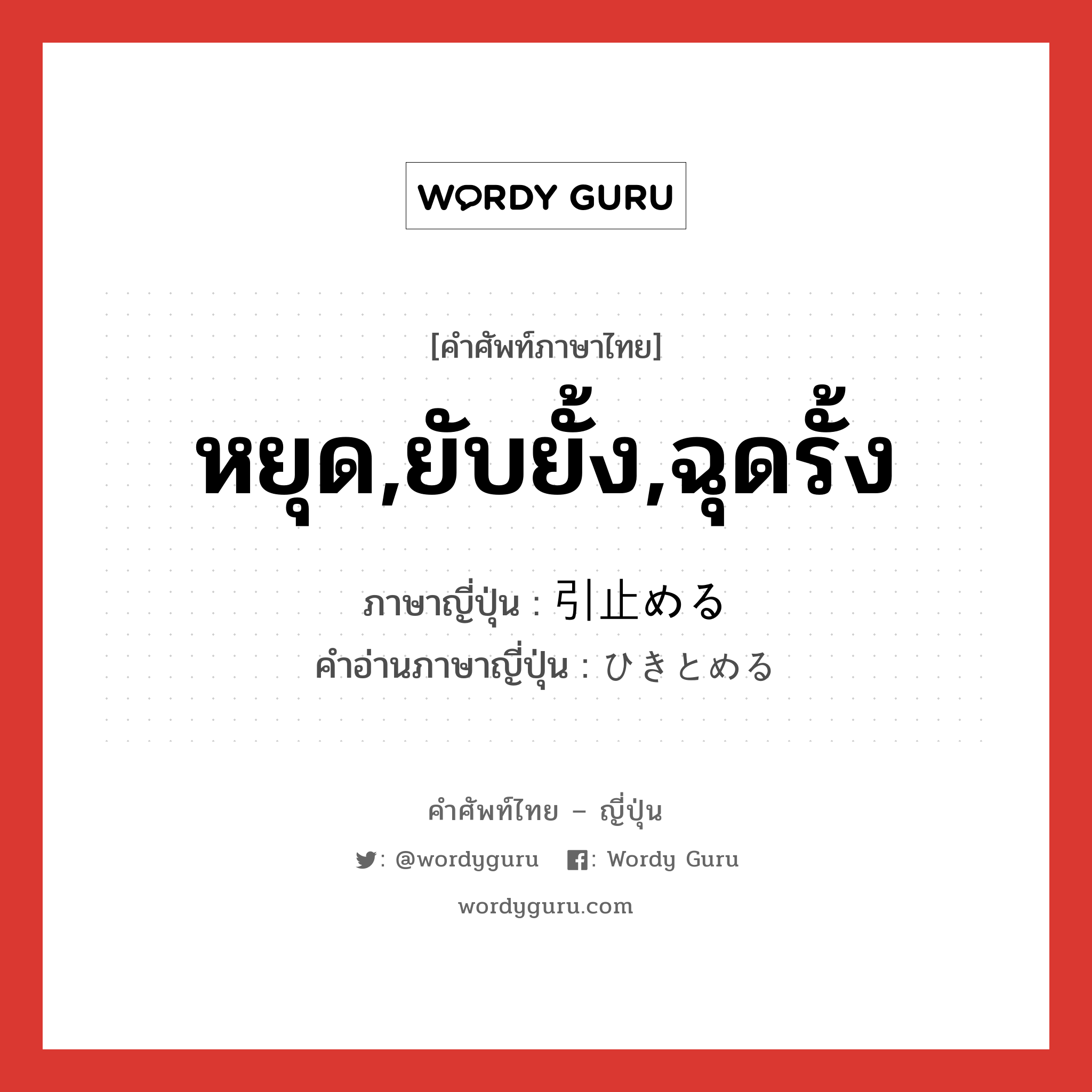 หยุด,ยับยั้ง,ฉุดรั้ง ภาษาญี่ปุ่นคืออะไร, คำศัพท์ภาษาไทย - ญี่ปุ่น หยุด,ยับยั้ง,ฉุดรั้ง ภาษาญี่ปุ่น 引止める คำอ่านภาษาญี่ปุ่น ひきとめる หมวด v1 หมวด v1