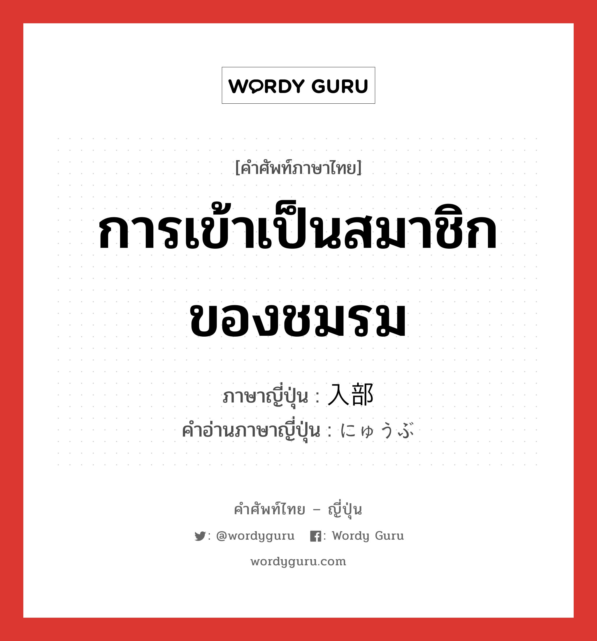 การเข้าเป็นสมาชิกของชมรม ภาษาญี่ปุ่นคืออะไร, คำศัพท์ภาษาไทย - ญี่ปุ่น การเข้าเป็นสมาชิกของชมรม ภาษาญี่ปุ่น 入部 คำอ่านภาษาญี่ปุ่น にゅうぶ หมวด n หมวด n