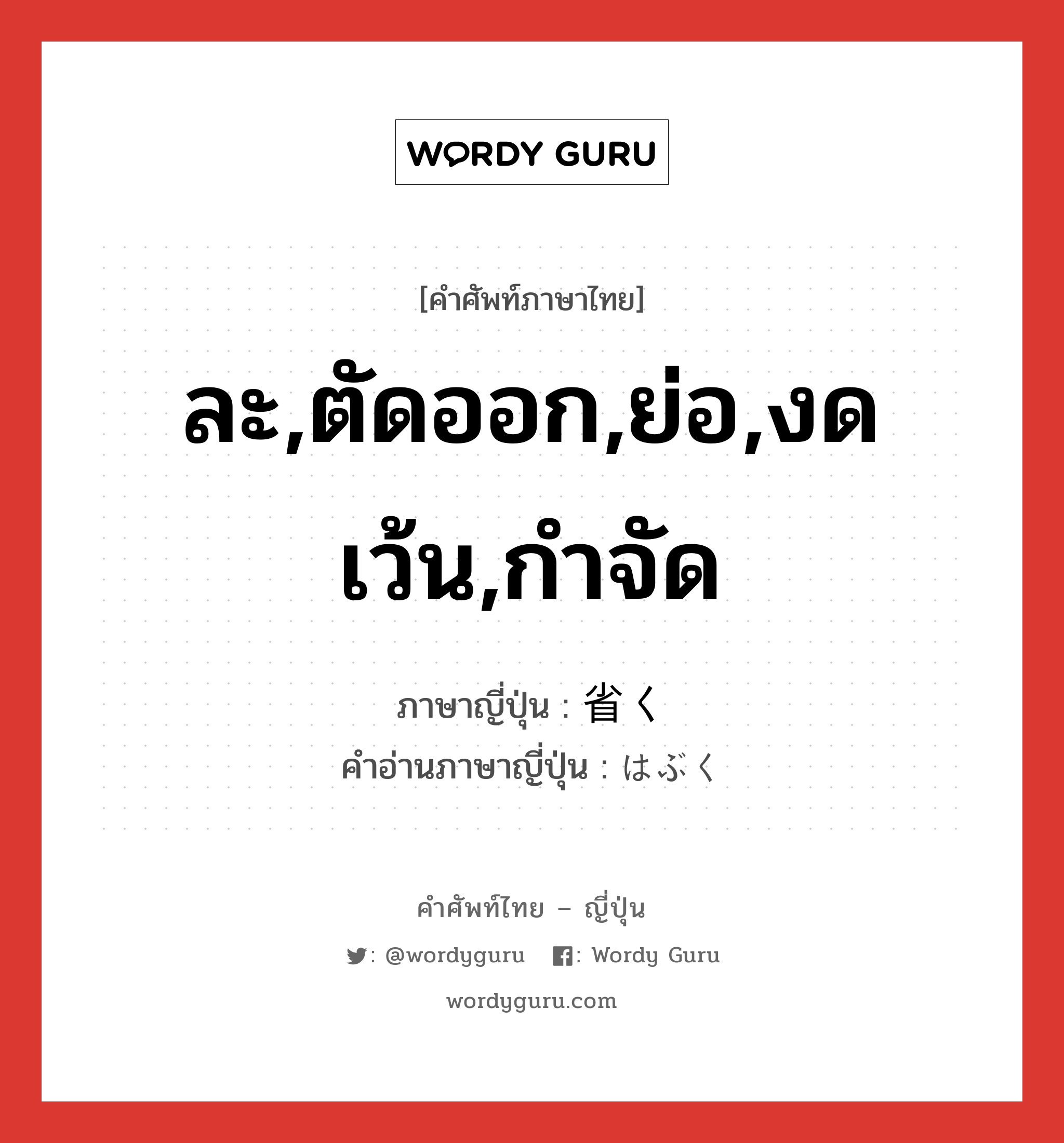 ละ,ตัดออก,ย่อ,งดเว้น,กำจัด ภาษาญี่ปุ่นคืออะไร, คำศัพท์ภาษาไทย - ญี่ปุ่น ละ,ตัดออก,ย่อ,งดเว้น,กำจัด ภาษาญี่ปุ่น 省く คำอ่านภาษาญี่ปุ่น はぶく หมวด v5k หมวด v5k