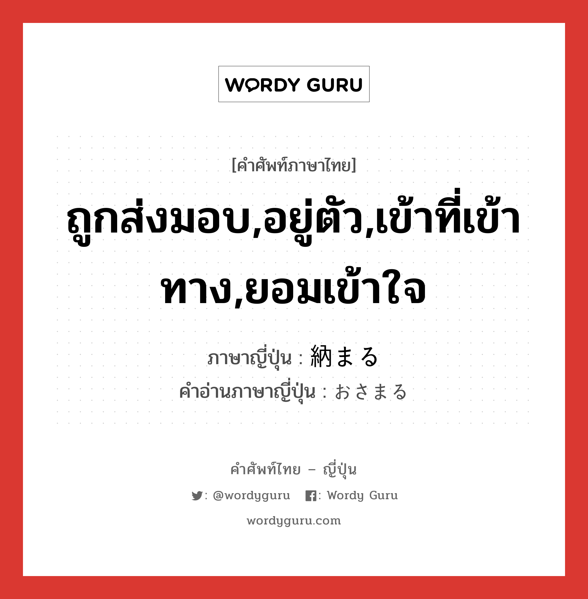 ถูกส่งมอบ,อยู่ตัว,เข้าที่เข้าทาง,ยอมเข้าใจ ภาษาญี่ปุ่นคืออะไร, คำศัพท์ภาษาไทย - ญี่ปุ่น ถูกส่งมอบ,อยู่ตัว,เข้าที่เข้าทาง,ยอมเข้าใจ ภาษาญี่ปุ่น 納まる คำอ่านภาษาญี่ปุ่น おさまる หมวด v5r หมวด v5r