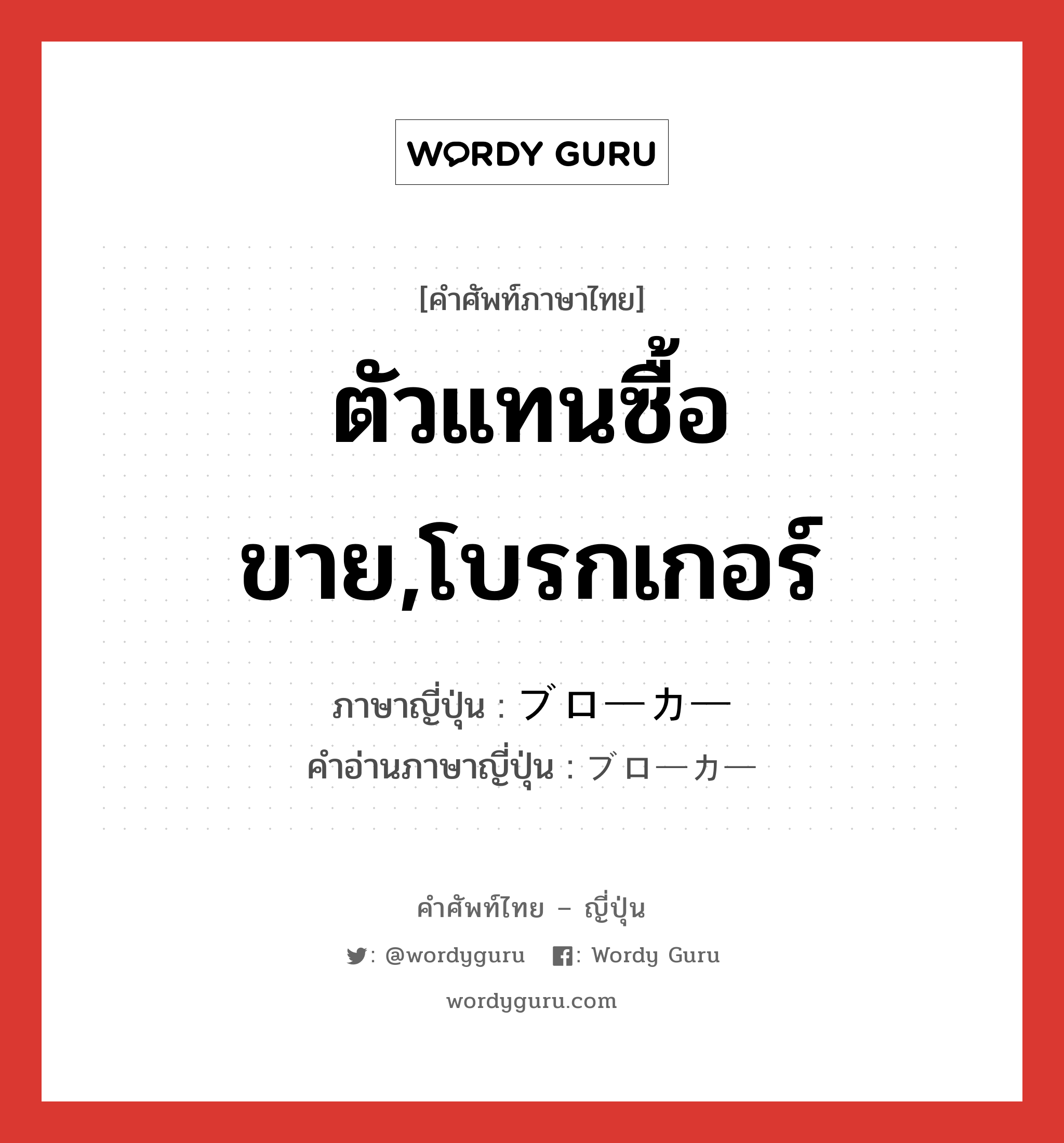 ตัวแทนซื้อขาย,โบรกเกอร์ ภาษาญี่ปุ่นคืออะไร, คำศัพท์ภาษาไทย - ญี่ปุ่น ตัวแทนซื้อขาย,โบรกเกอร์ ภาษาญี่ปุ่น ブローカー คำอ่านภาษาญี่ปุ่น ブローカー หมวด n หมวด n