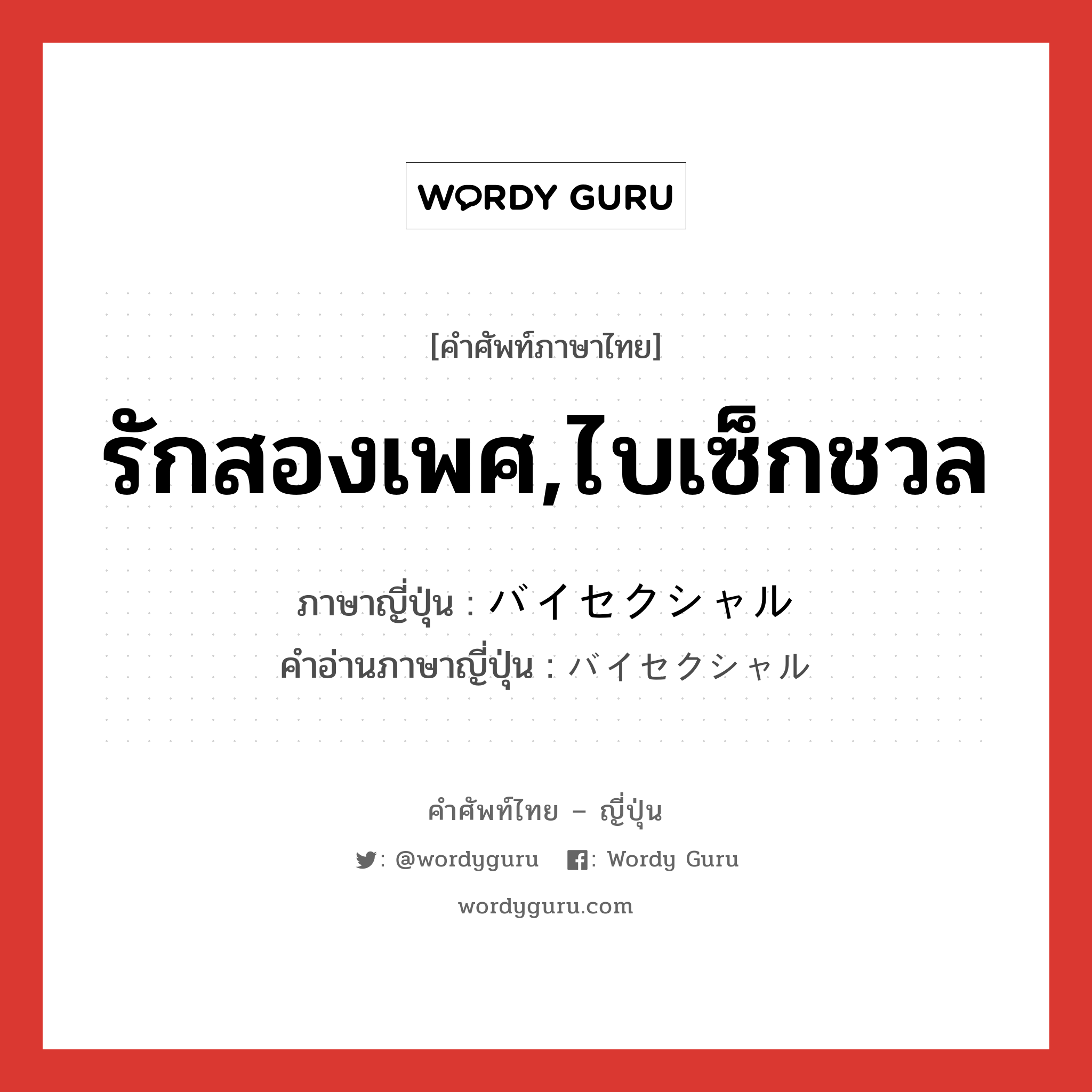 รักสองเพศ,ไบเซ็กชวล ภาษาญี่ปุ่นคืออะไร, คำศัพท์ภาษาไทย - ญี่ปุ่น รักสองเพศ,ไบเซ็กชวล ภาษาญี่ปุ่น バイセクシャル คำอ่านภาษาญี่ปุ่น バイセクシャル หมวด n หมวด n