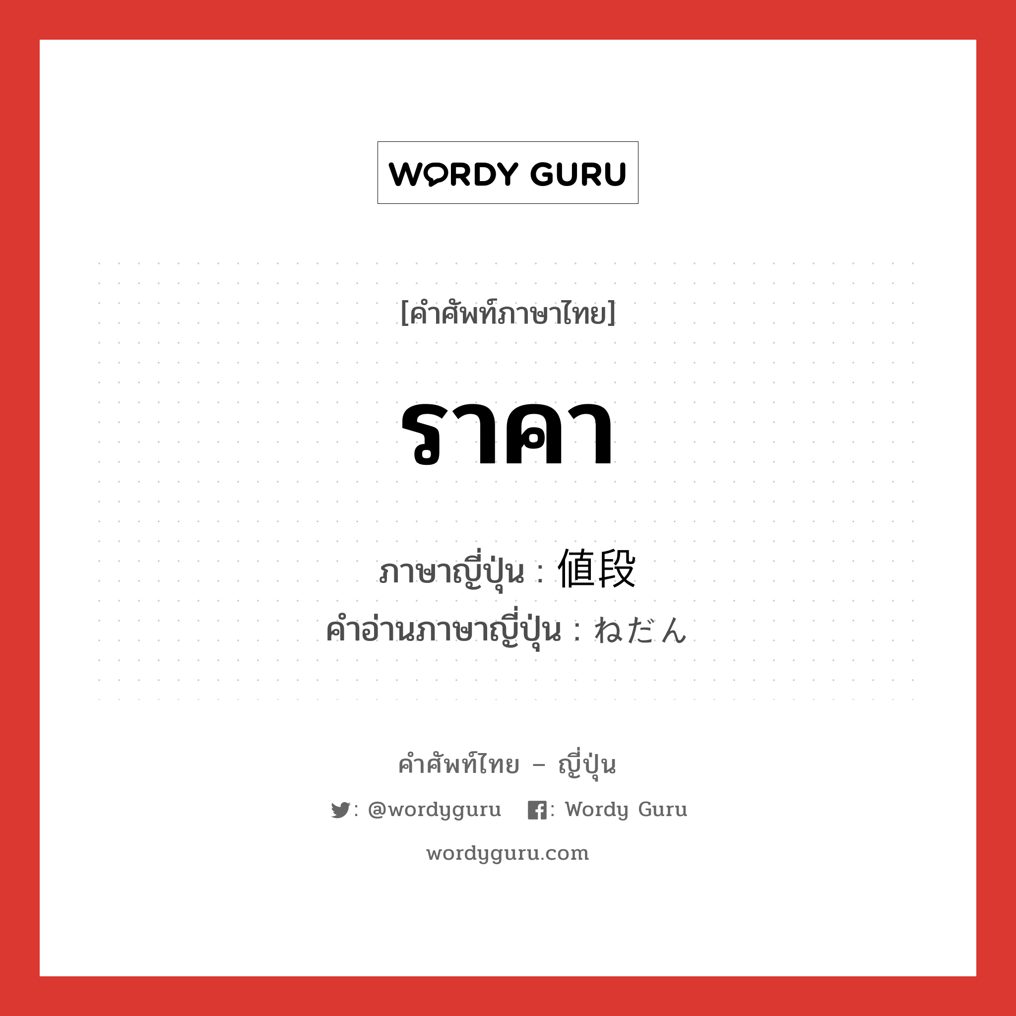 ราคา ภาษาญี่ปุ่นคืออะไร, คำศัพท์ภาษาไทย - ญี่ปุ่น ราคา ภาษาญี่ปุ่น 値段 คำอ่านภาษาญี่ปุ่น ねだん หมวด n หมวด n