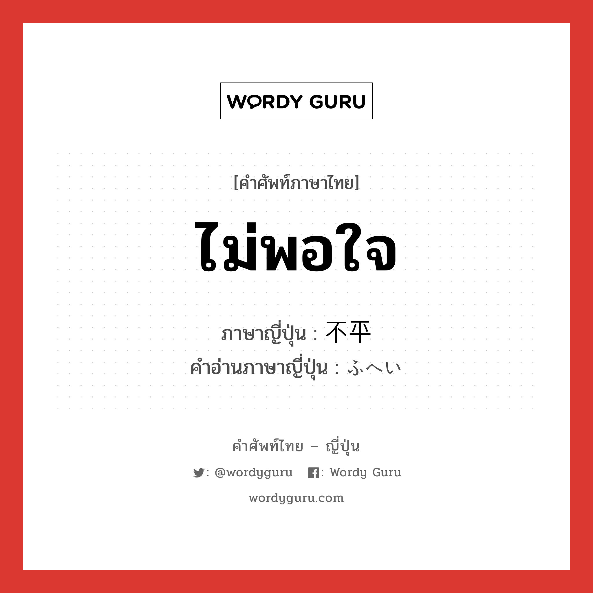 ไม่พอใจ ภาษาญี่ปุ่นคืออะไร, คำศัพท์ภาษาไทย - ญี่ปุ่น ไม่พอใจ ภาษาญี่ปุ่น 不平 คำอ่านภาษาญี่ปุ่น ふへい หมวด adj-na หมวด adj-na