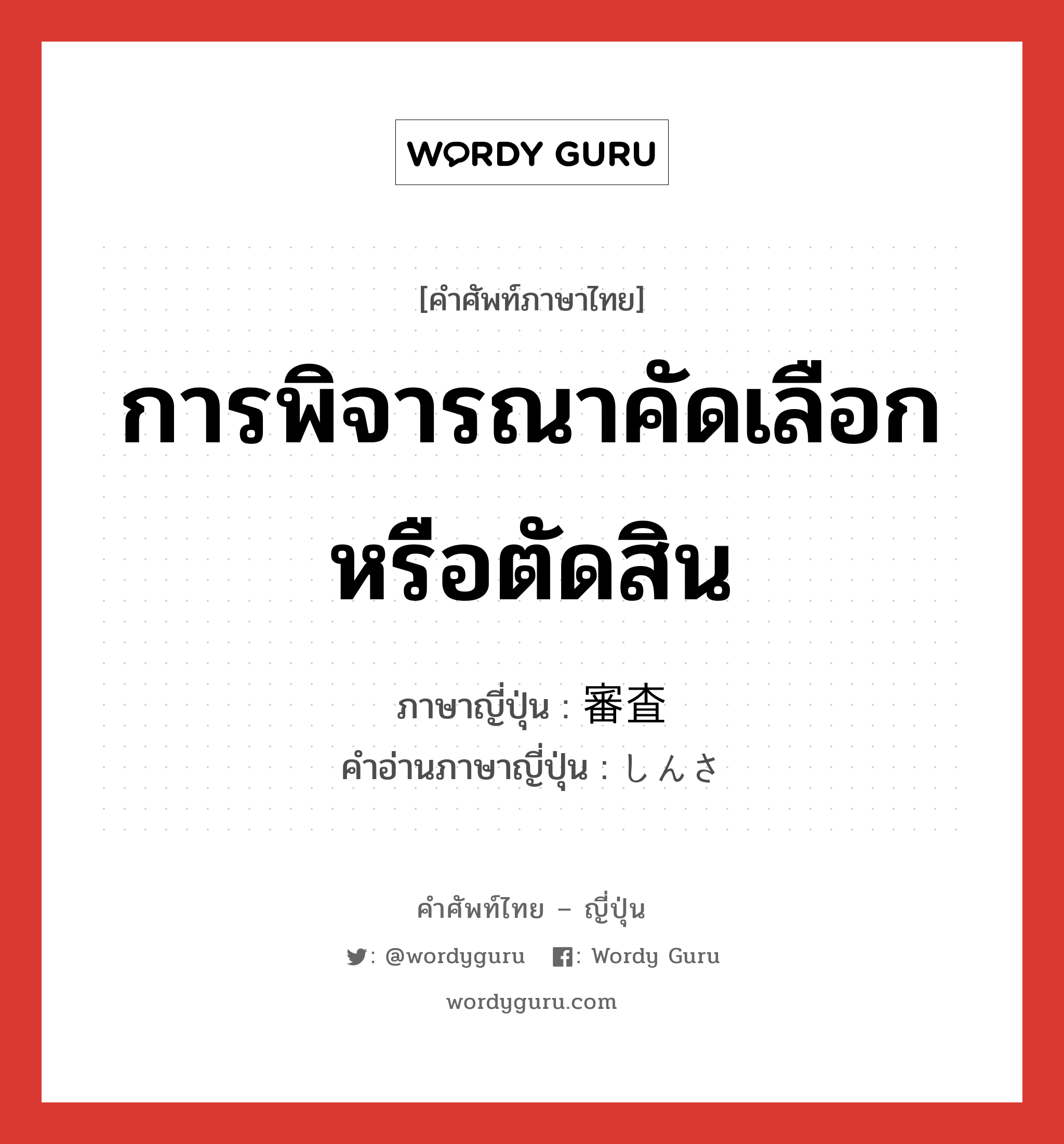 การพิจารณาคัดเลือกหรือตัดสิน ภาษาญี่ปุ่นคืออะไร, คำศัพท์ภาษาไทย - ญี่ปุ่น การพิจารณาคัดเลือกหรือตัดสิน ภาษาญี่ปุ่น 審査 คำอ่านภาษาญี่ปุ่น しんさ หมวด n หมวด n