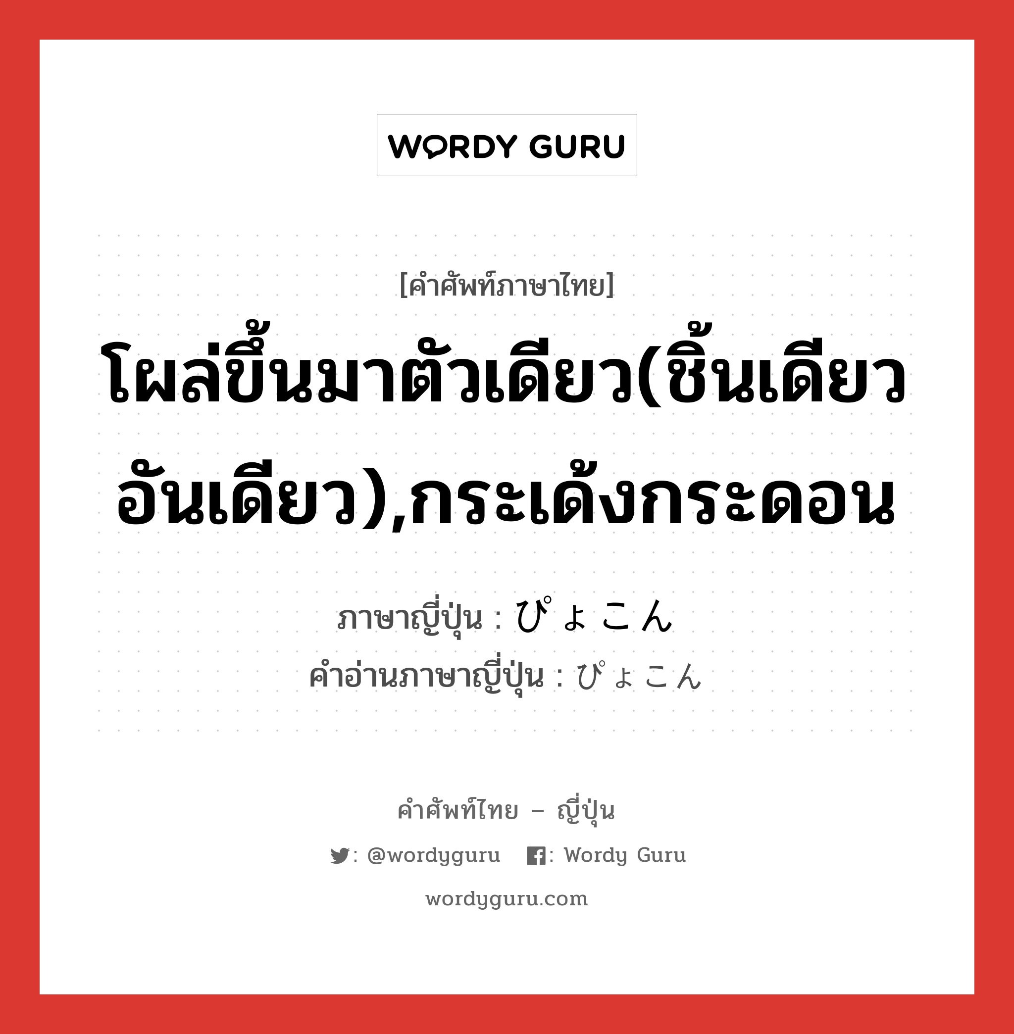 โผล่ขึ้นมาตัวเดียว(ชิ้นเดียว อันเดียว),กระเด้งกระดอน ภาษาญี่ปุ่นคืออะไร, คำศัพท์ภาษาไทย - ญี่ปุ่น โผล่ขึ้นมาตัวเดียว(ชิ้นเดียว อันเดียว),กระเด้งกระดอน ภาษาญี่ปุ่น ぴょこん คำอ่านภาษาญี่ปุ่น ぴょこん หมวด adv หมวด adv