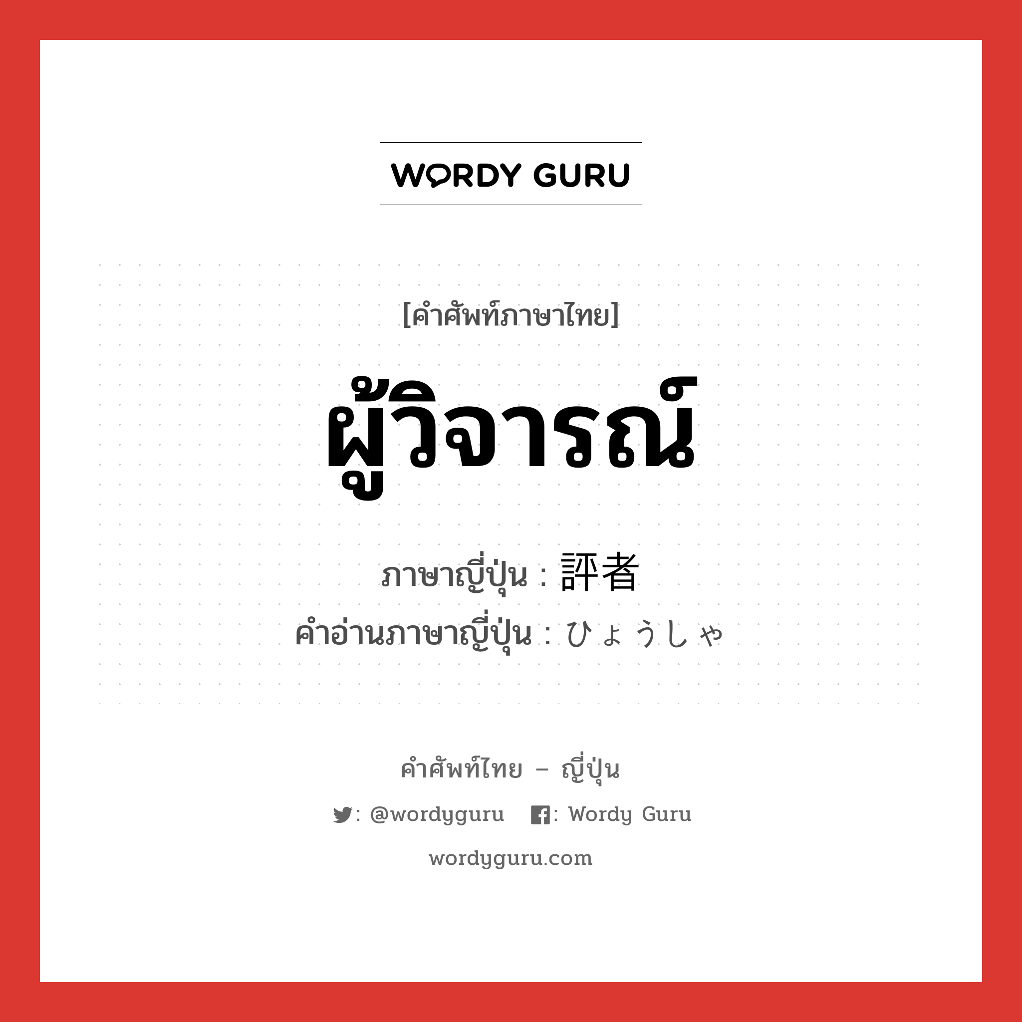 ผู้วิจารณ์ ภาษาญี่ปุ่นคืออะไร, คำศัพท์ภาษาไทย - ญี่ปุ่น ผู้วิจารณ์ ภาษาญี่ปุ่น 評者 คำอ่านภาษาญี่ปุ่น ひょうしゃ หมวด n หมวด n