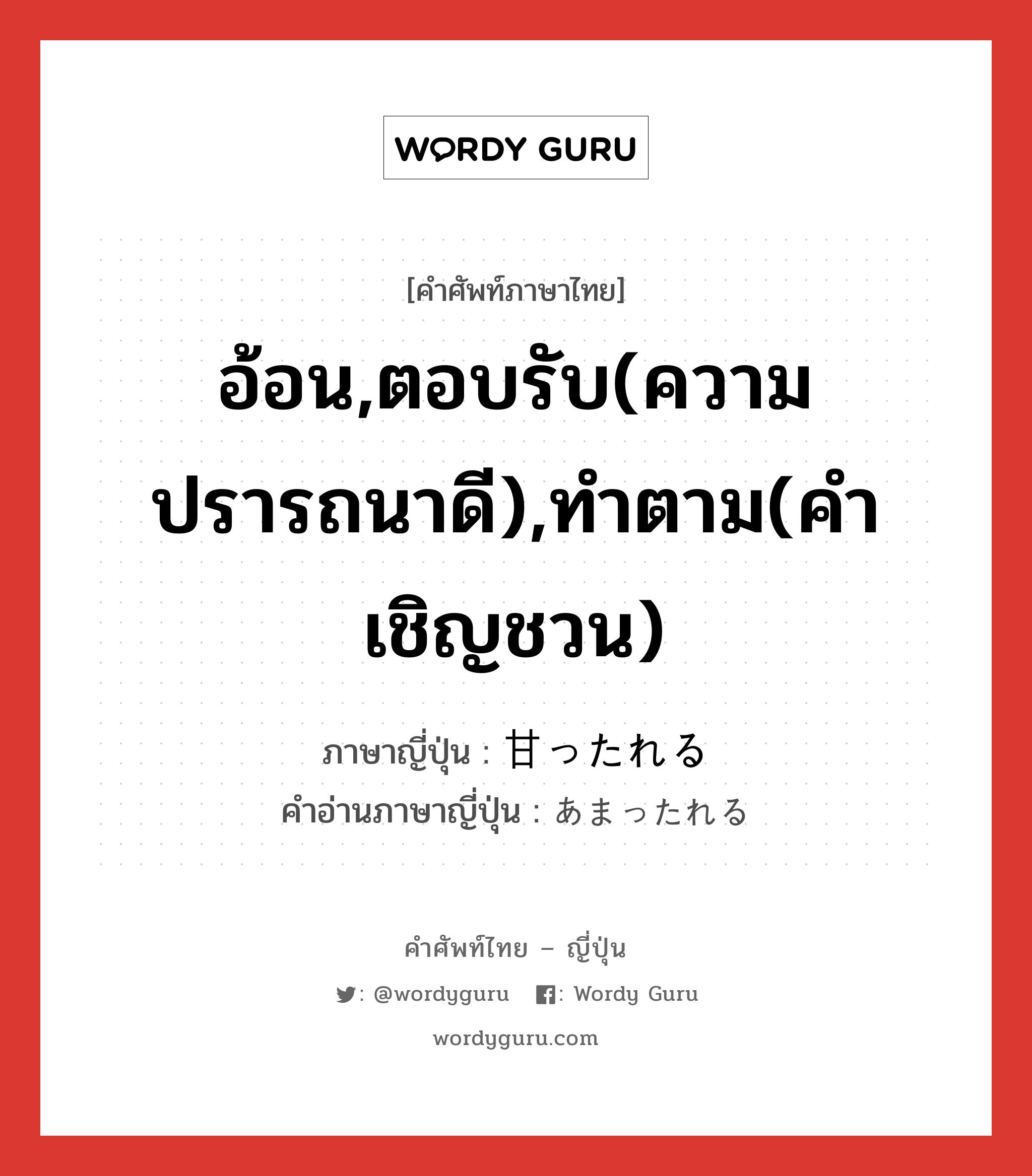 อ้อน,ตอบรับ(ความปรารถนาดี),ทำตาม(คำเชิญชวน) ภาษาญี่ปุ่นคืออะไร, คำศัพท์ภาษาไทย - ญี่ปุ่น อ้อน,ตอบรับ(ความปรารถนาดี),ทำตาม(คำเชิญชวน) ภาษาญี่ปุ่น 甘ったれる คำอ่านภาษาญี่ปุ่น あまったれる หมวด v หมวด v