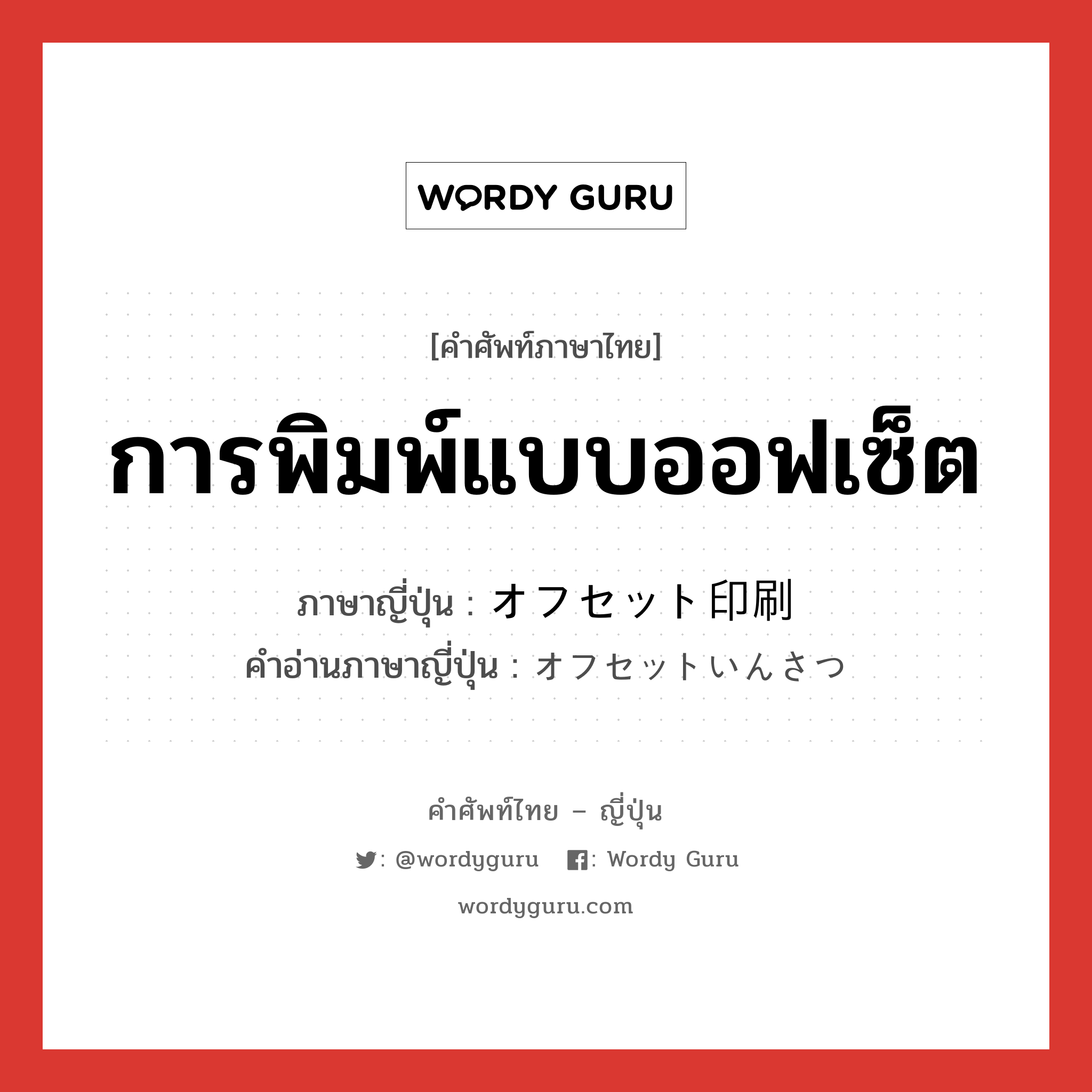 การพิมพ์แบบออฟเซ็ต ภาษาญี่ปุ่นคืออะไร, คำศัพท์ภาษาไทย - ญี่ปุ่น การพิมพ์แบบออฟเซ็ต ภาษาญี่ปุ่น オフセット印刷 คำอ่านภาษาญี่ปุ่น オフセットいんさつ หมวด n หมวด n