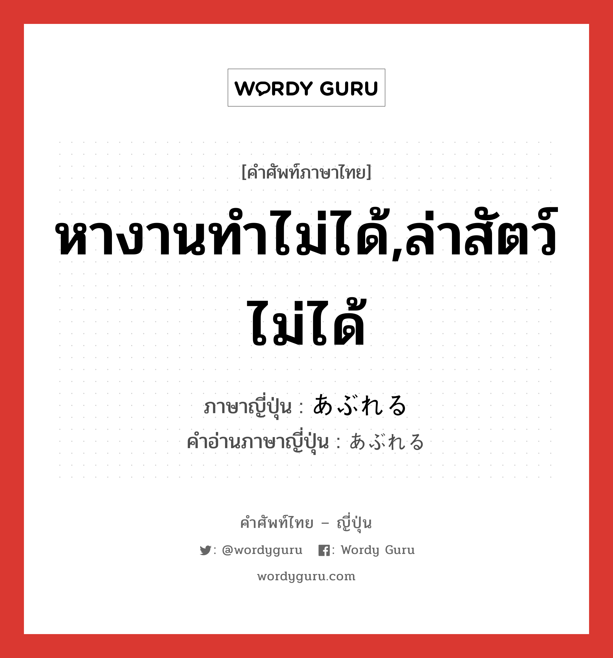 หางานทำไม่ได้,ล่าสัตว์ไม่ได้ ภาษาญี่ปุ่นคืออะไร, คำศัพท์ภาษาไทย - ญี่ปุ่น หางานทำไม่ได้,ล่าสัตว์ไม่ได้ ภาษาญี่ปุ่น あぶれる คำอ่านภาษาญี่ปุ่น あぶれる หมวด n หมวด n