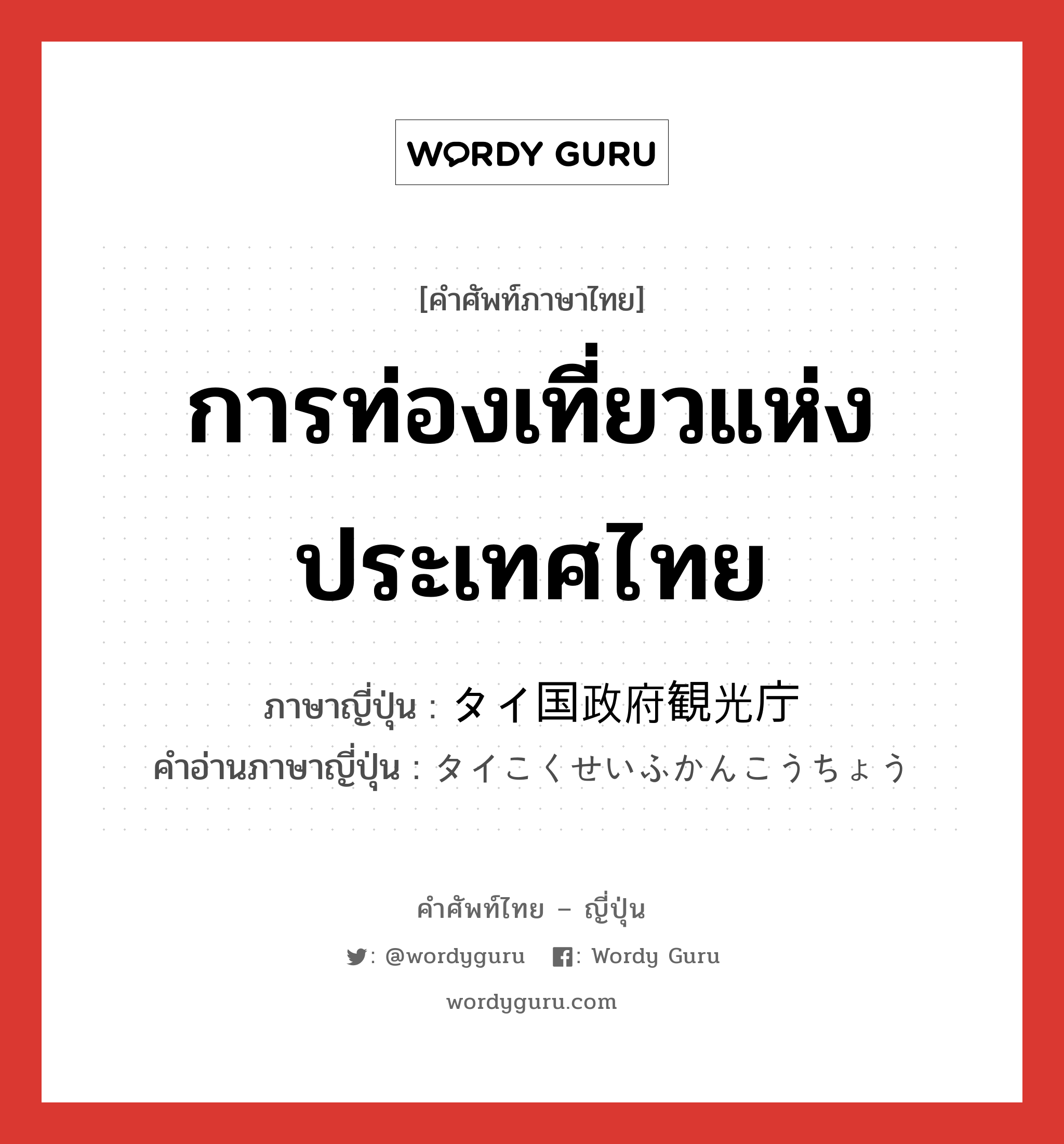 การท่องเที่ยวแห่งประเทศไทย ภาษาญี่ปุ่นคืออะไร, คำศัพท์ภาษาไทย - ญี่ปุ่น การท่องเที่ยวแห่งประเทศไทย ภาษาญี่ปุ่น タイ国政府観光庁 คำอ่านภาษาญี่ปุ่น タイこくせいふかんこうちょう หมวด n หมวด n