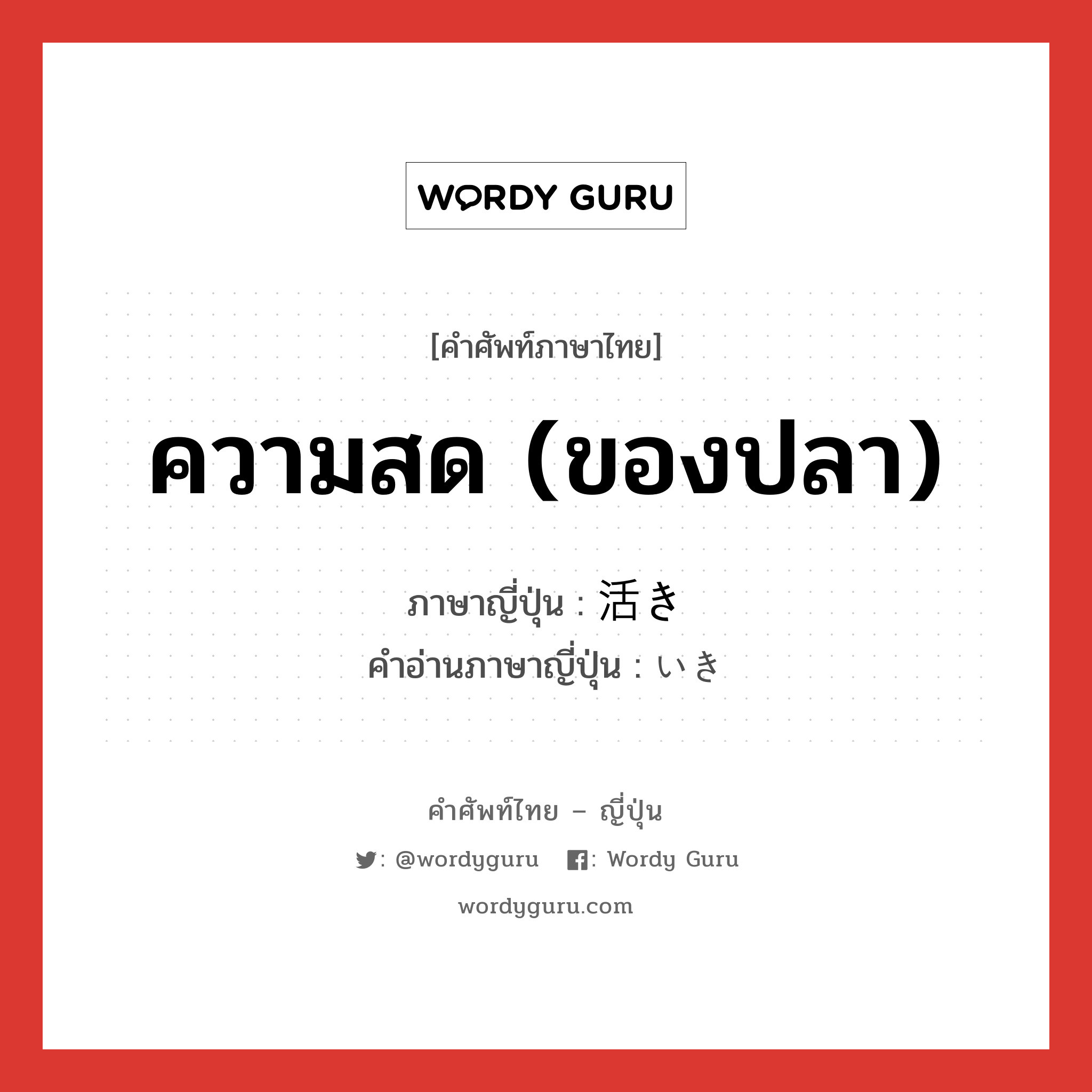 ความสด (ของปลา) ภาษาญี่ปุ่นคืออะไร, คำศัพท์ภาษาไทย - ญี่ปุ่น ความสด (ของปลา) ภาษาญี่ปุ่น 活き คำอ่านภาษาญี่ปุ่น いき หมวด n หมวด n