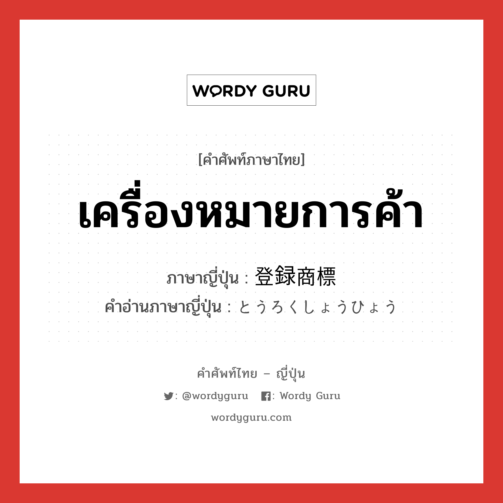 เครื่องหมายการค้า ภาษาญี่ปุ่นคืออะไร, คำศัพท์ภาษาไทย - ญี่ปุ่น เครื่องหมายการค้า ภาษาญี่ปุ่น 登録商標 คำอ่านภาษาญี่ปุ่น とうろくしょうひょう หมวด n หมวด n