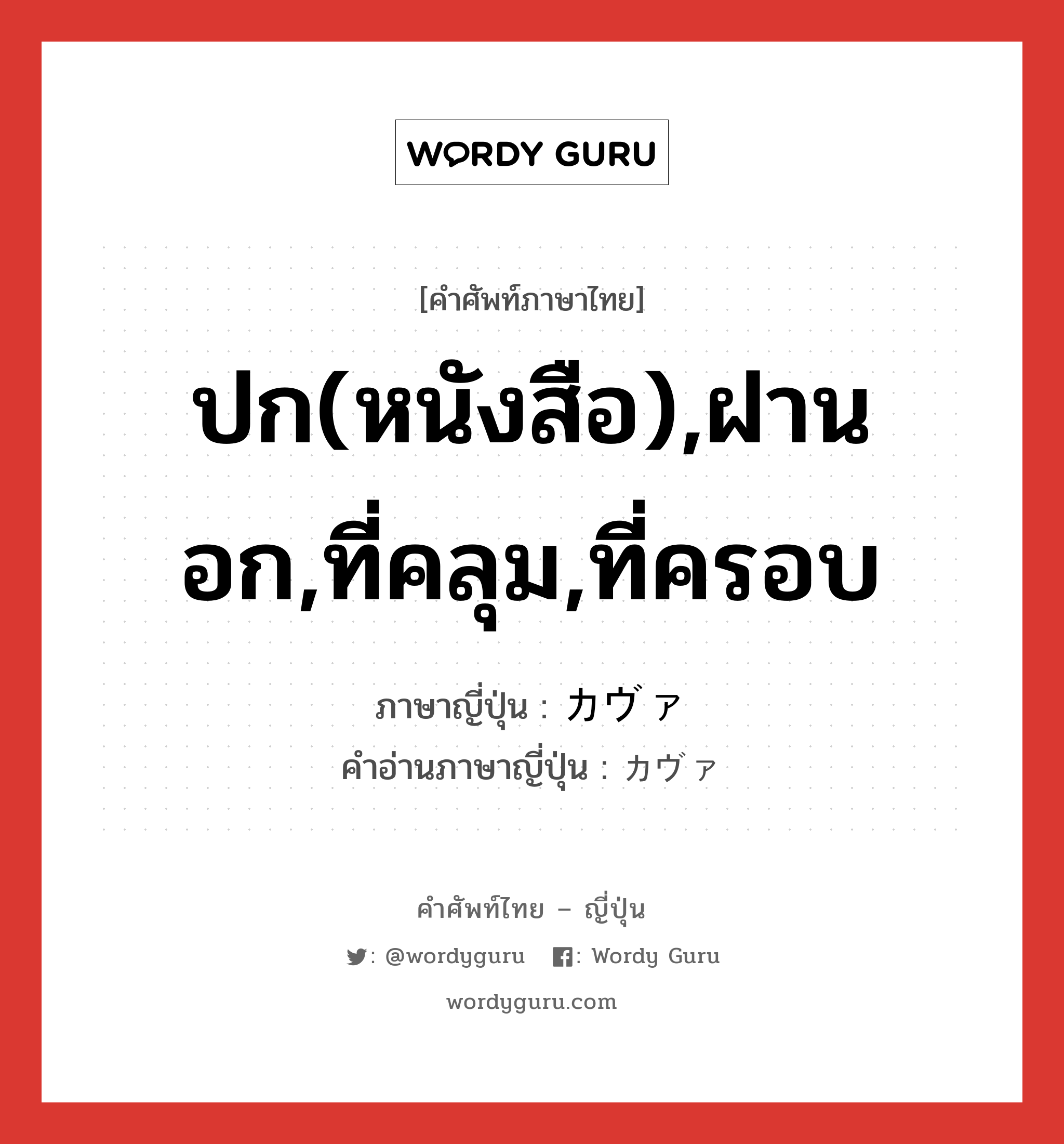 ปก(หนังสือ),ฝานอก,ที่คลุม,ที่ครอบ ภาษาญี่ปุ่นคืออะไร, คำศัพท์ภาษาไทย - ญี่ปุ่น ปก(หนังสือ),ฝานอก,ที่คลุม,ที่ครอบ ภาษาญี่ปุ่น カヴァ คำอ่านภาษาญี่ปุ่น カヴァ หมวด n หมวด n