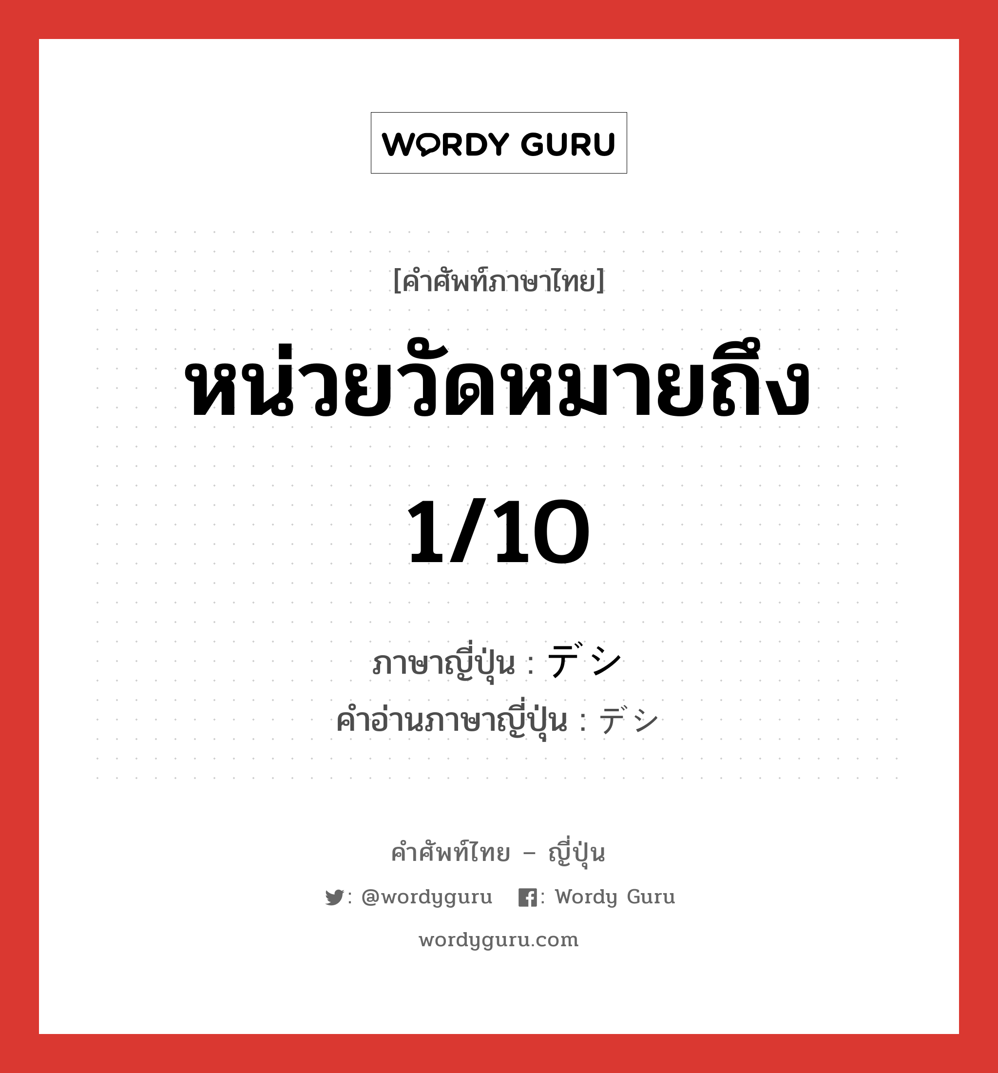 หน่วยวัดหมายถึง 1/10 ภาษาญี่ปุ่นคืออะไร, คำศัพท์ภาษาไทย - ญี่ปุ่น หน่วยวัดหมายถึง 1/10 ภาษาญี่ปุ่น デシ คำอ่านภาษาญี่ปุ่น デシ หมวด pref หมวด pref