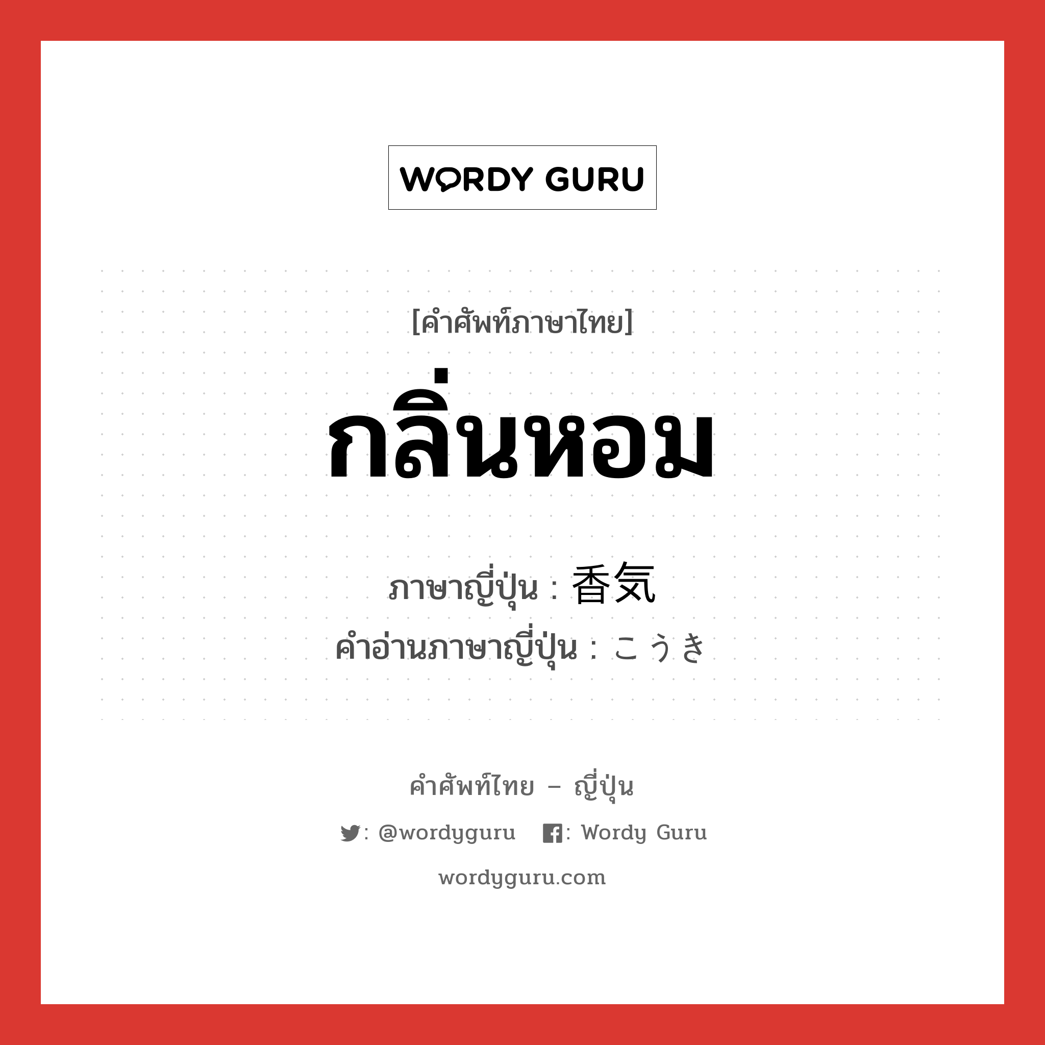 กลิ่นหอม ภาษาญี่ปุ่นคืออะไร, คำศัพท์ภาษาไทย - ญี่ปุ่น กลิ่นหอม ภาษาญี่ปุ่น 香気 คำอ่านภาษาญี่ปุ่น こうき หมวด n หมวด n