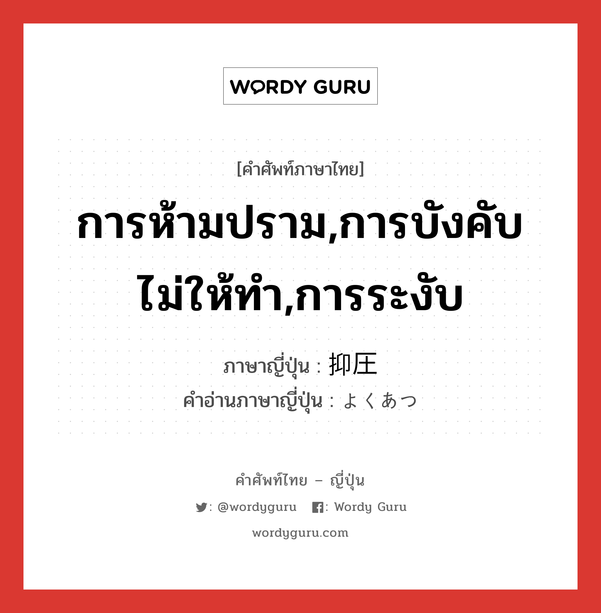 การห้ามปราม,การบังคับไม่ให้ทำ,การระงับ ภาษาญี่ปุ่นคืออะไร, คำศัพท์ภาษาไทย - ญี่ปุ่น การห้ามปราม,การบังคับไม่ให้ทำ,การระงับ ภาษาญี่ปุ่น 抑圧 คำอ่านภาษาญี่ปุ่น よくあつ หมวด n หมวด n