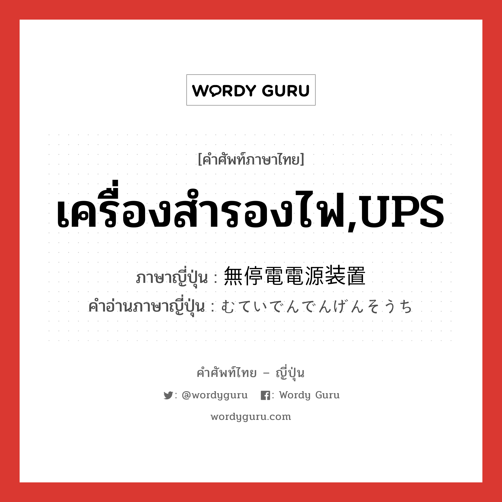 เครื่องสำรองไฟ,UPS ภาษาญี่ปุ่นคืออะไร, คำศัพท์ภาษาไทย - ญี่ปุ่น เครื่องสำรองไฟ,UPS ภาษาญี่ปุ่น 無停電電源装置 คำอ่านภาษาญี่ปุ่น むていでんでんげんそうち หมวด n หมวด n