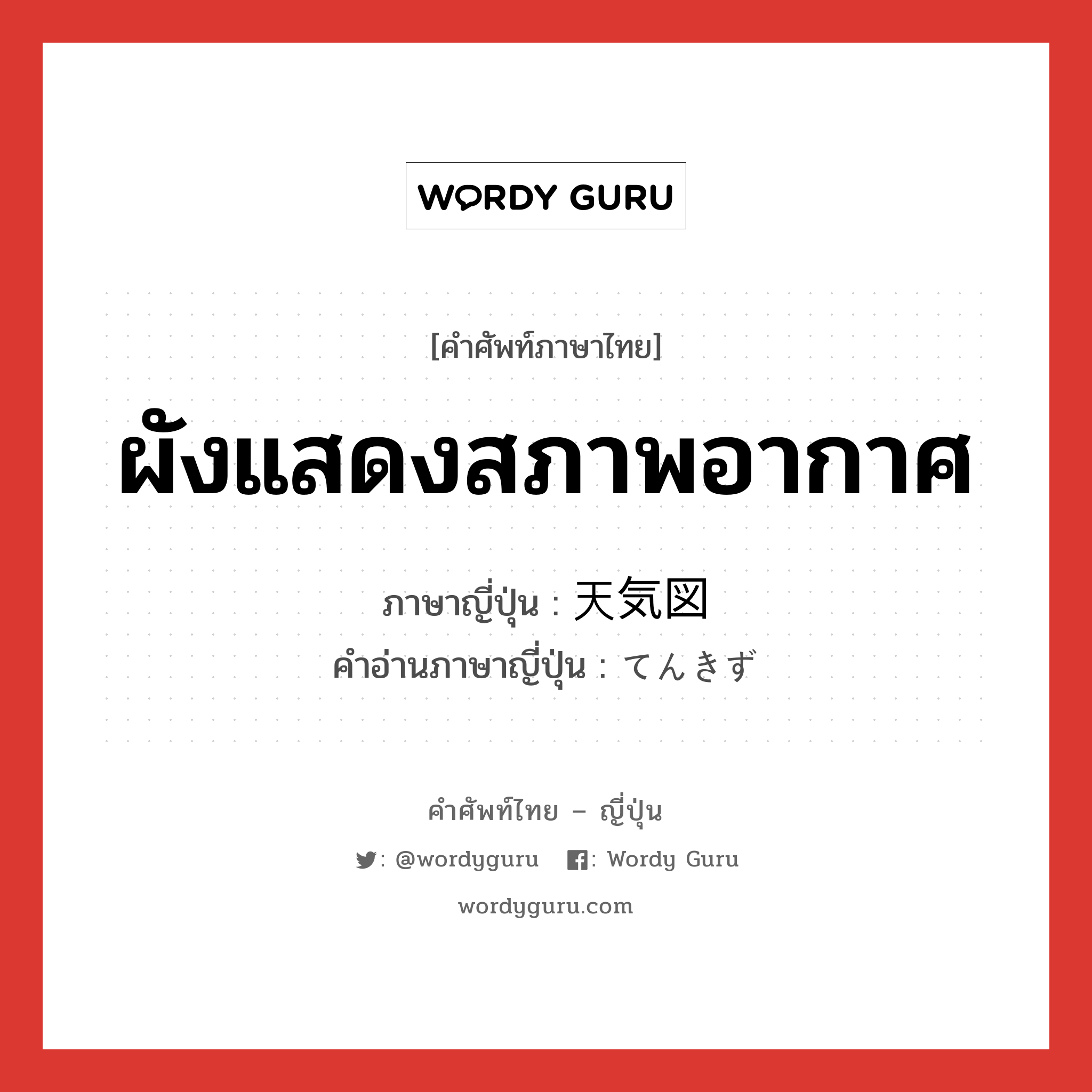 ผังแสดงสภาพอากาศ ภาษาญี่ปุ่นคืออะไร, คำศัพท์ภาษาไทย - ญี่ปุ่น ผังแสดงสภาพอากาศ ภาษาญี่ปุ่น 天気図 คำอ่านภาษาญี่ปุ่น てんきず หมวด n หมวด n